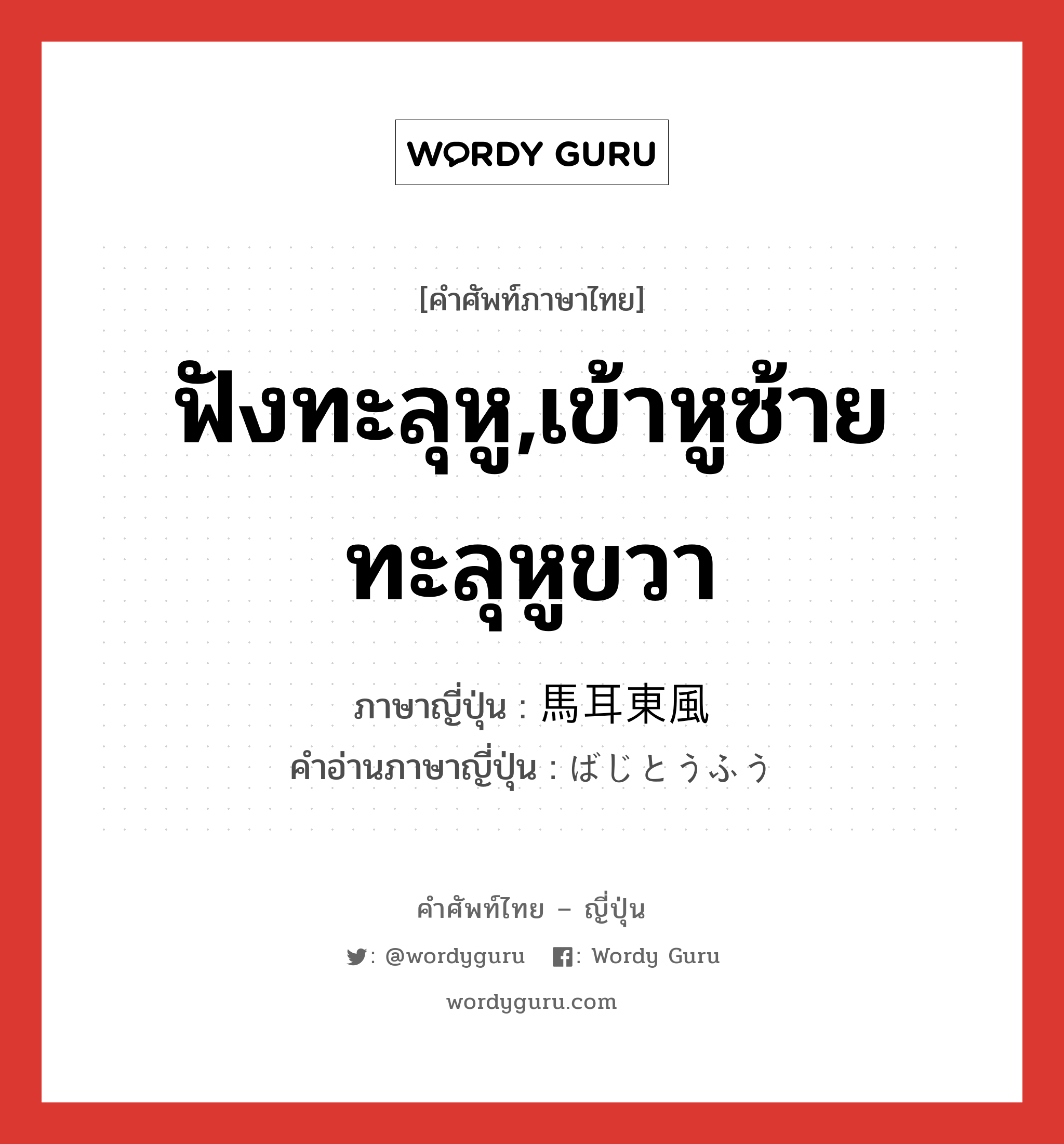 ฟังทะลุหู,เข้าหูซ้ายทะลุหูขวา ภาษาญี่ปุ่นคืออะไร, คำศัพท์ภาษาไทย - ญี่ปุ่น ฟังทะลุหู,เข้าหูซ้ายทะลุหูขวา ภาษาญี่ปุ่น 馬耳東風 คำอ่านภาษาญี่ปุ่น ばじとうふう หมวด n หมวด n