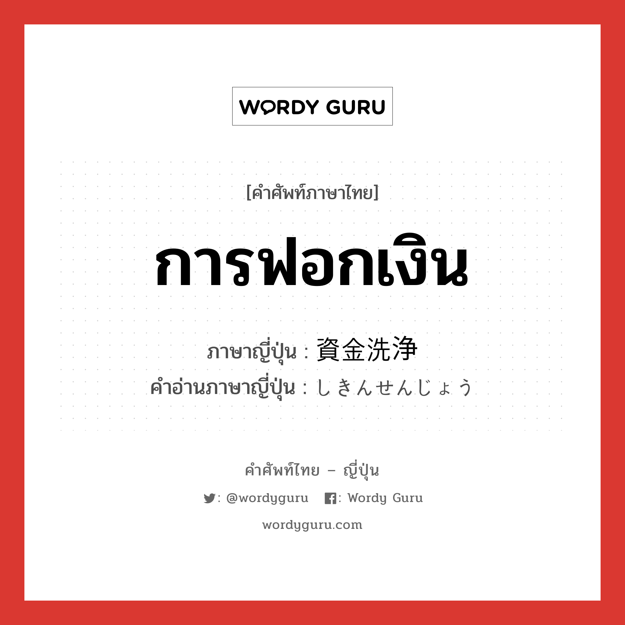 การฟอกเงิน ภาษาญี่ปุ่นคืออะไร, คำศัพท์ภาษาไทย - ญี่ปุ่น การฟอกเงิน ภาษาญี่ปุ่น 資金洗浄 คำอ่านภาษาญี่ปุ่น しきんせんじょう หมวด n หมวด n