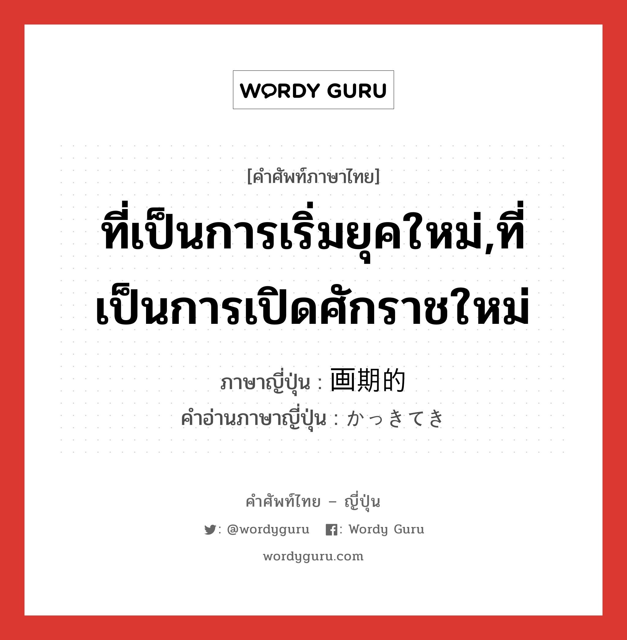 ที่เป็นการเริ่มยุคใหม่,ที่เป็นการเปิดศักราชใหม่ ภาษาญี่ปุ่นคืออะไร, คำศัพท์ภาษาไทย - ญี่ปุ่น ที่เป็นการเริ่มยุคใหม่,ที่เป็นการเปิดศักราชใหม่ ภาษาญี่ปุ่น 画期的 คำอ่านภาษาญี่ปุ่น かっきてき หมวด adj-na หมวด adj-na