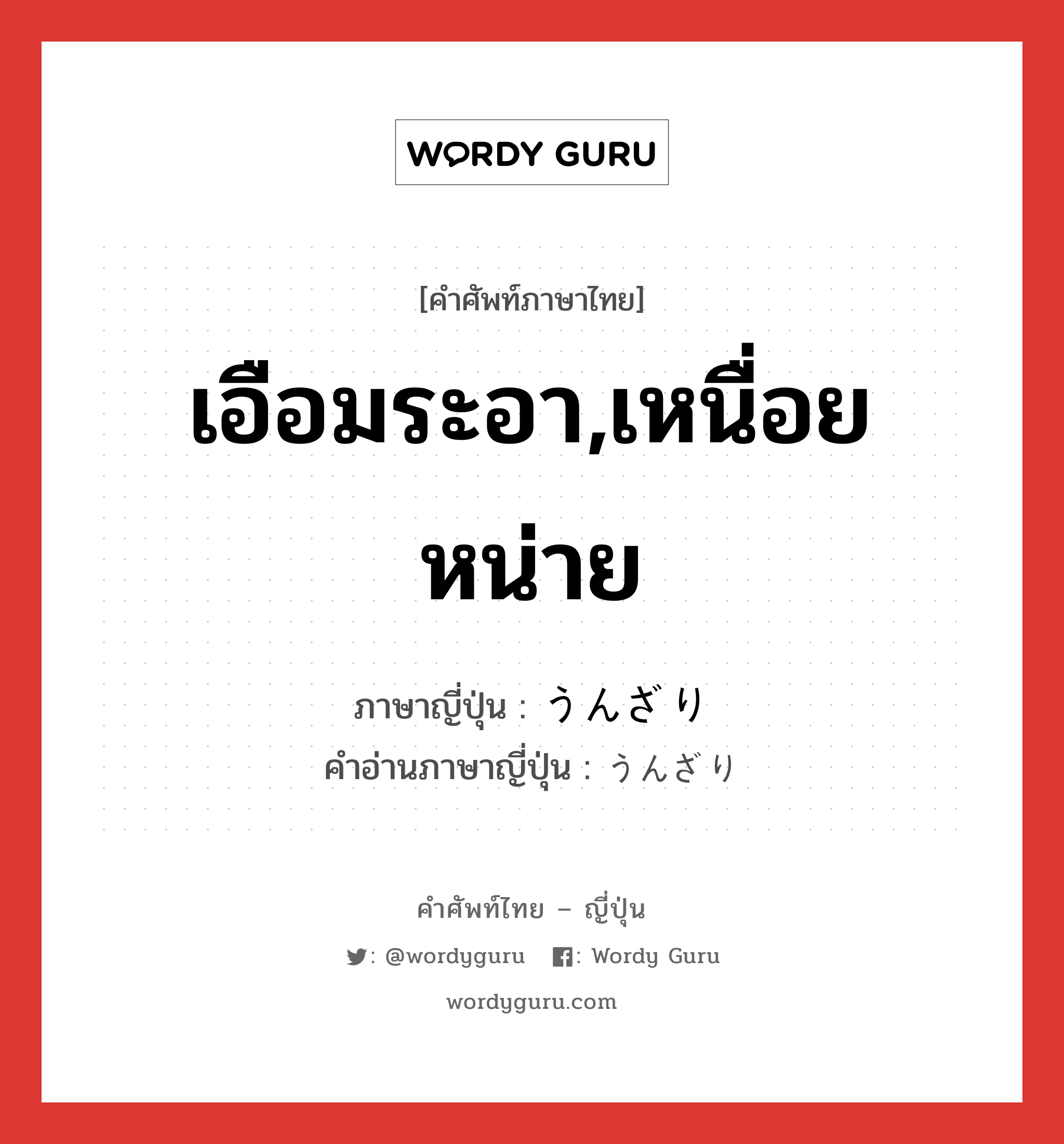 เอือมระอา,เหนื่อยหน่าย ภาษาญี่ปุ่นคืออะไร, คำศัพท์ภาษาไทย - ญี่ปุ่น เอือมระอา,เหนื่อยหน่าย ภาษาญี่ปุ่น うんざり คำอ่านภาษาญี่ปุ่น うんざり หมวด adv หมวด adv