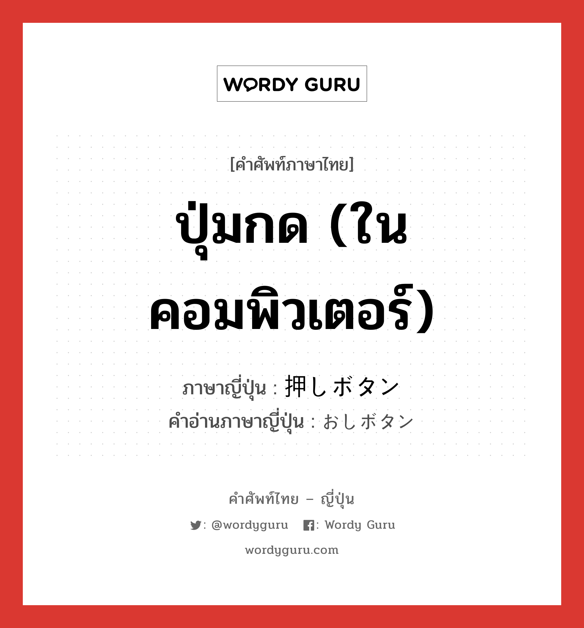 ปุ่มกด (ในคอมพิวเตอร์) ภาษาญี่ปุ่นคืออะไร, คำศัพท์ภาษาไทย - ญี่ปุ่น ปุ่มกด (ในคอมพิวเตอร์) ภาษาญี่ปุ่น 押しボタン คำอ่านภาษาญี่ปุ่น おしボタン หมวด n หมวด n