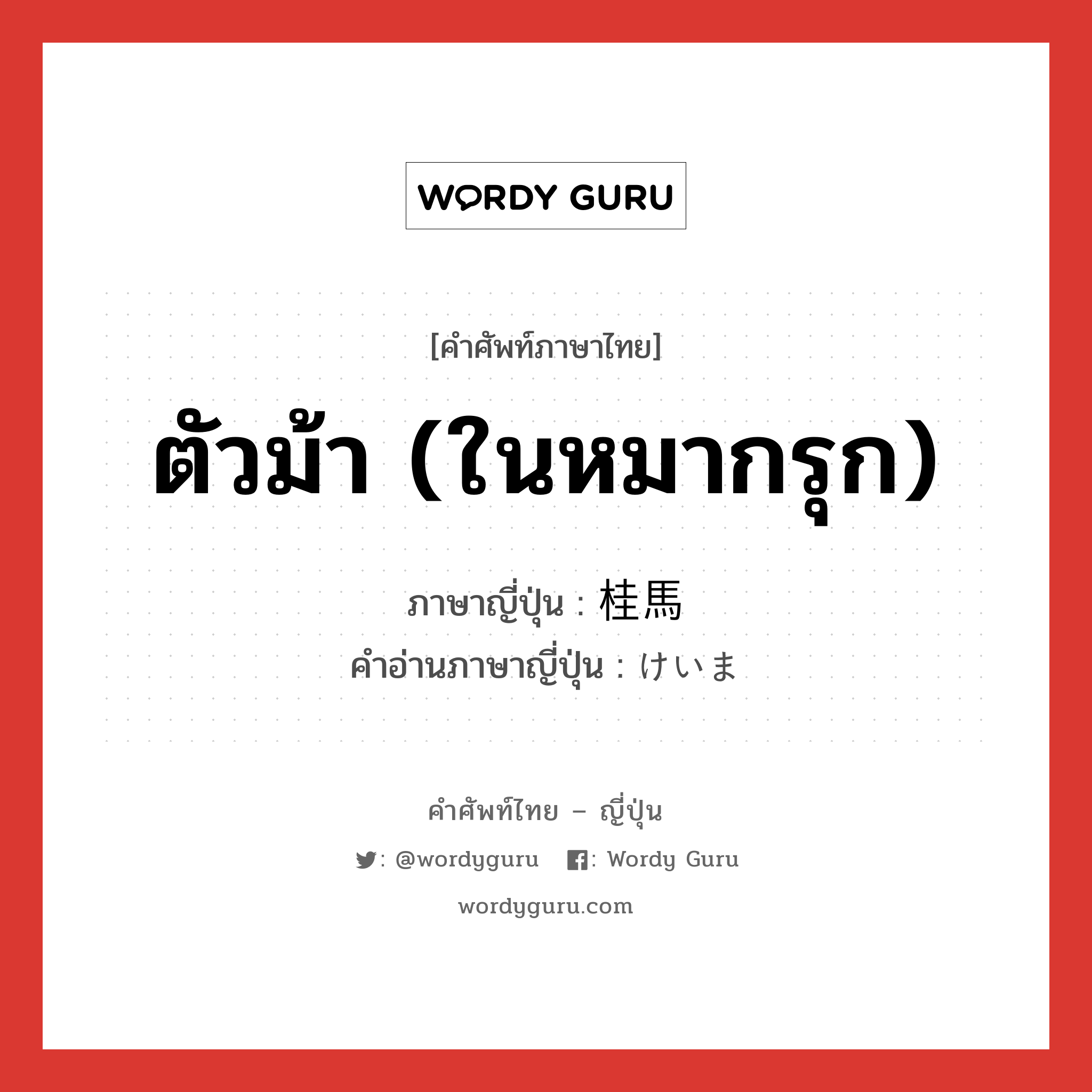 ตัวม้า (ในหมากรุก) ภาษาญี่ปุ่นคืออะไร, คำศัพท์ภาษาไทย - ญี่ปุ่น ตัวม้า (ในหมากรุก) ภาษาญี่ปุ่น 桂馬 คำอ่านภาษาญี่ปุ่น けいま หมวด n หมวด n