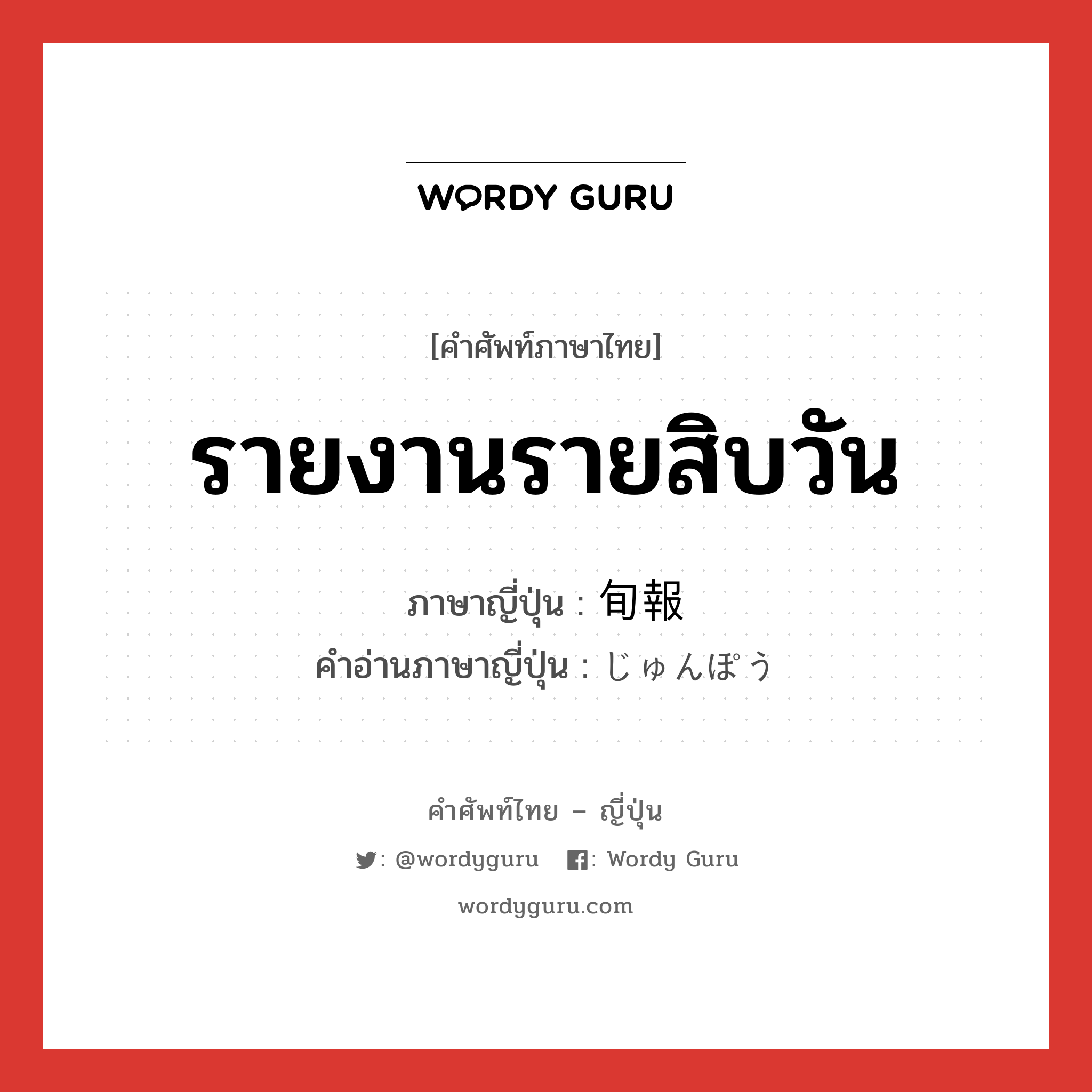 รายงานรายสิบวัน ภาษาญี่ปุ่นคืออะไร, คำศัพท์ภาษาไทย - ญี่ปุ่น รายงานรายสิบวัน ภาษาญี่ปุ่น 旬報 คำอ่านภาษาญี่ปุ่น じゅんぽう หมวด n หมวด n