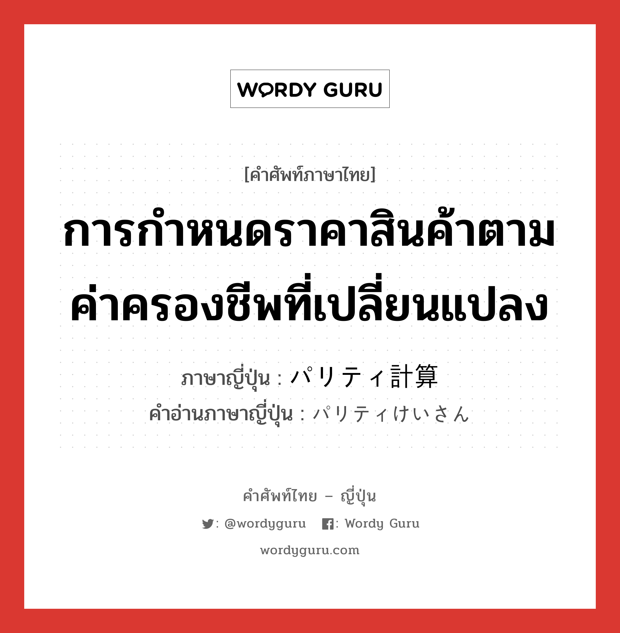 การกำหนดราคาสินค้าตามค่าครองชีพที่เปลี่ยนแปลง ภาษาญี่ปุ่นคืออะไร, คำศัพท์ภาษาไทย - ญี่ปุ่น การกำหนดราคาสินค้าตามค่าครองชีพที่เปลี่ยนแปลง ภาษาญี่ปุ่น パリティ計算 คำอ่านภาษาญี่ปุ่น パリティけいさん หมวด n หมวด n