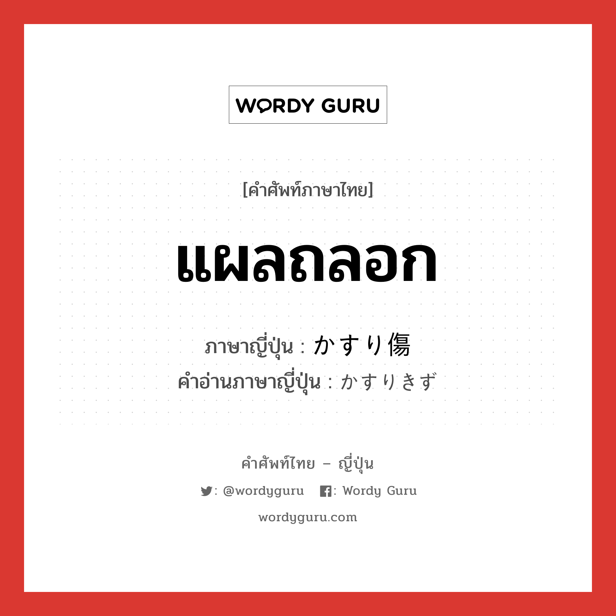 แผลถลอก ภาษาญี่ปุ่นคืออะไร, คำศัพท์ภาษาไทย - ญี่ปุ่น แผลถลอก ภาษาญี่ปุ่น かすり傷 คำอ่านภาษาญี่ปุ่น かすりきず หมวด n หมวด n