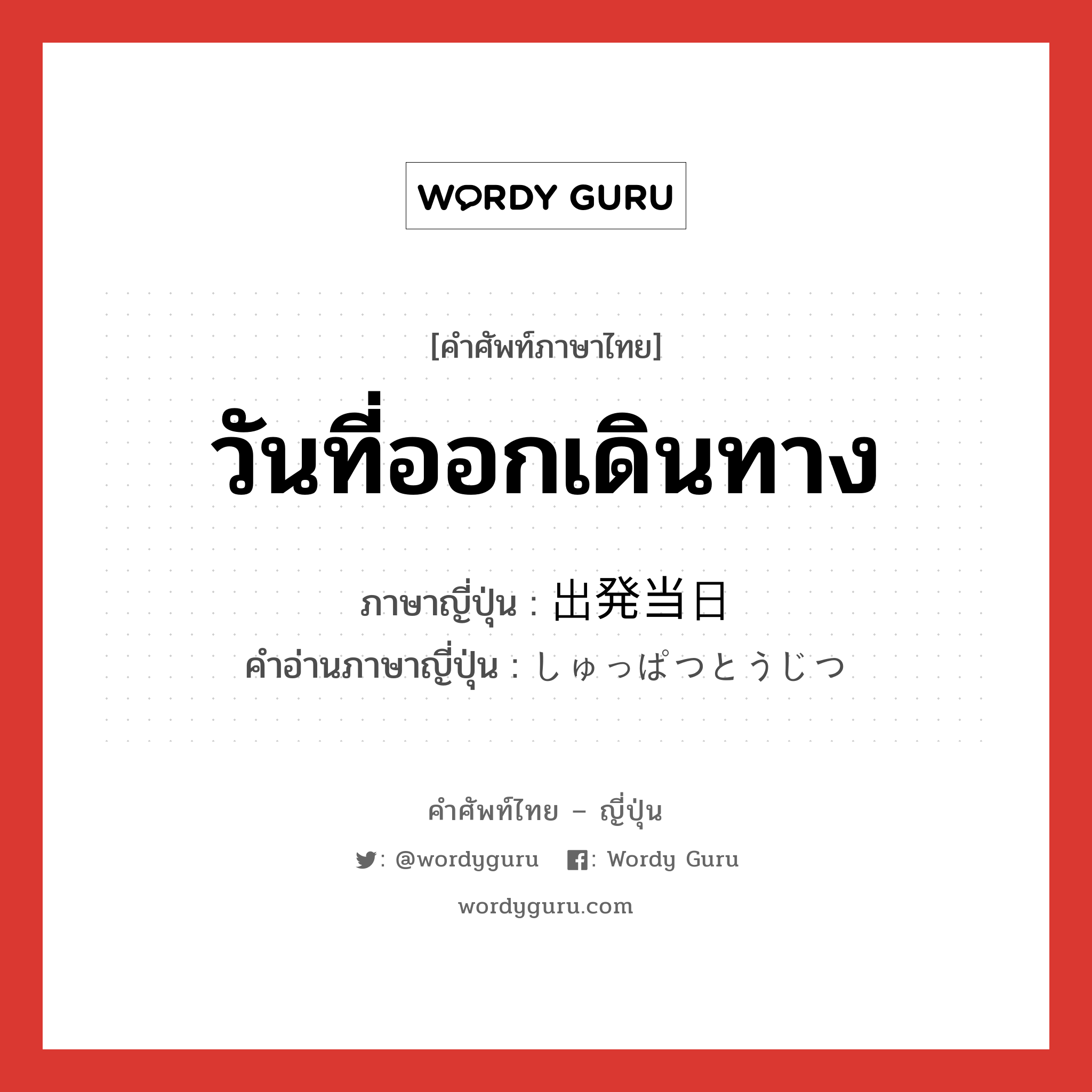 วันที่ออกเดินทาง ภาษาญี่ปุ่นคืออะไร, คำศัพท์ภาษาไทย - ญี่ปุ่น วันที่ออกเดินทาง ภาษาญี่ปุ่น 出発当日 คำอ่านภาษาญี่ปุ่น しゅっぱつとうじつ หมวด n หมวด n