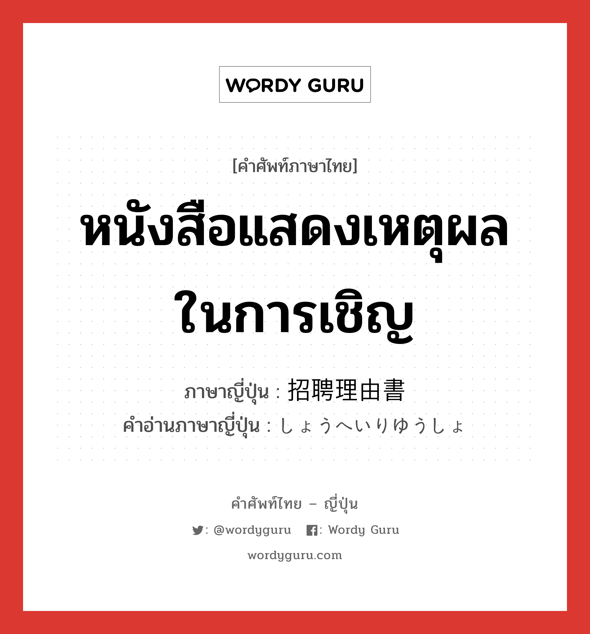 หนังสือแสดงเหตุผลในการเชิญ ภาษาญี่ปุ่นคืออะไร, คำศัพท์ภาษาไทย - ญี่ปุ่น หนังสือแสดงเหตุผลในการเชิญ ภาษาญี่ปุ่น 招聘理由書 คำอ่านภาษาญี่ปุ่น しょうへいりゆうしょ หมวด n หมวด n