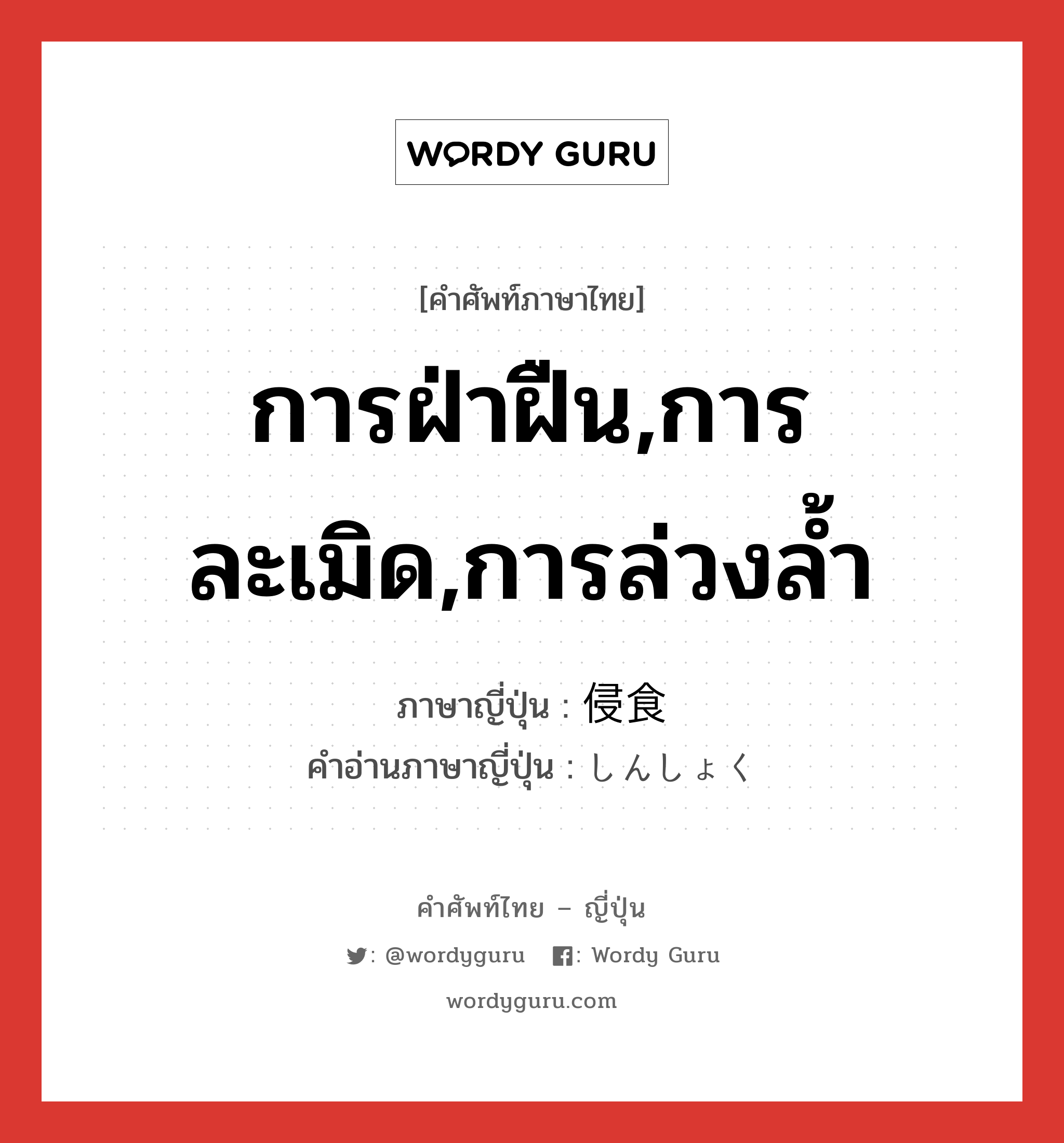 การฝ่าฝืน,การละเมิด,การล่วงล้ำ ภาษาญี่ปุ่นคืออะไร, คำศัพท์ภาษาไทย - ญี่ปุ่น การฝ่าฝืน,การละเมิด,การล่วงล้ำ ภาษาญี่ปุ่น 侵食 คำอ่านภาษาญี่ปุ่น しんしょく หมวด n หมวด n