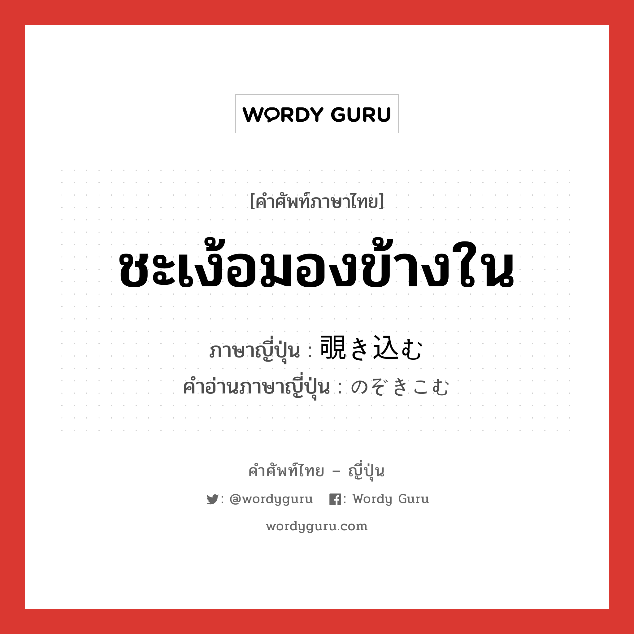 ชะเง้อมองข้างใน ภาษาญี่ปุ่นคืออะไร, คำศัพท์ภาษาไทย - ญี่ปุ่น ชะเง้อมองข้างใน ภาษาญี่ปุ่น 覗き込む คำอ่านภาษาญี่ปุ่น のぞきこむ หมวด v5u หมวด v5u