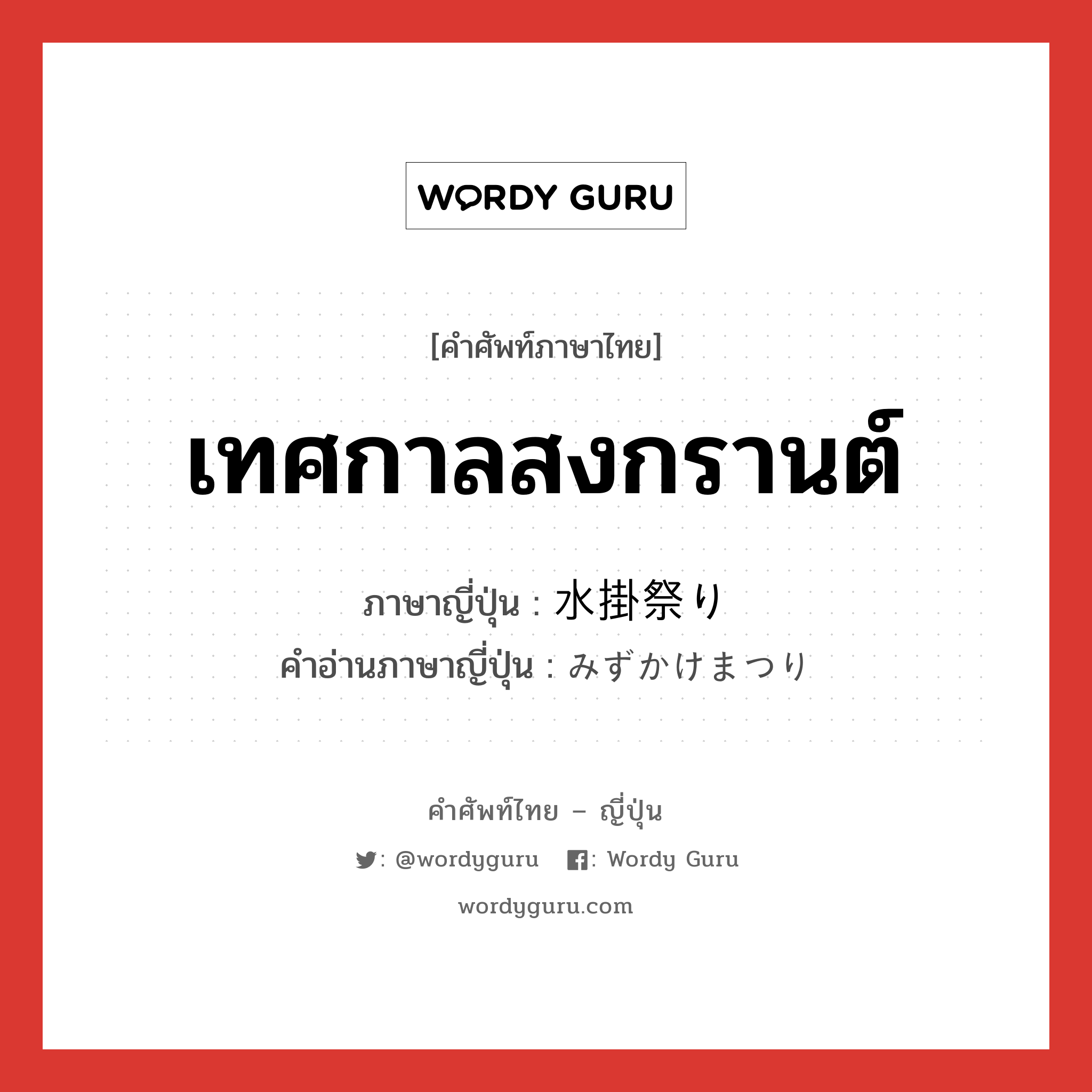 เทศกาลสงกรานต์ ภาษาญี่ปุ่นคืออะไร, คำศัพท์ภาษาไทย - ญี่ปุ่น เทศกาลสงกรานต์ ภาษาญี่ปุ่น 水掛祭り คำอ่านภาษาญี่ปุ่น みずかけまつり หมวด n หมวด n