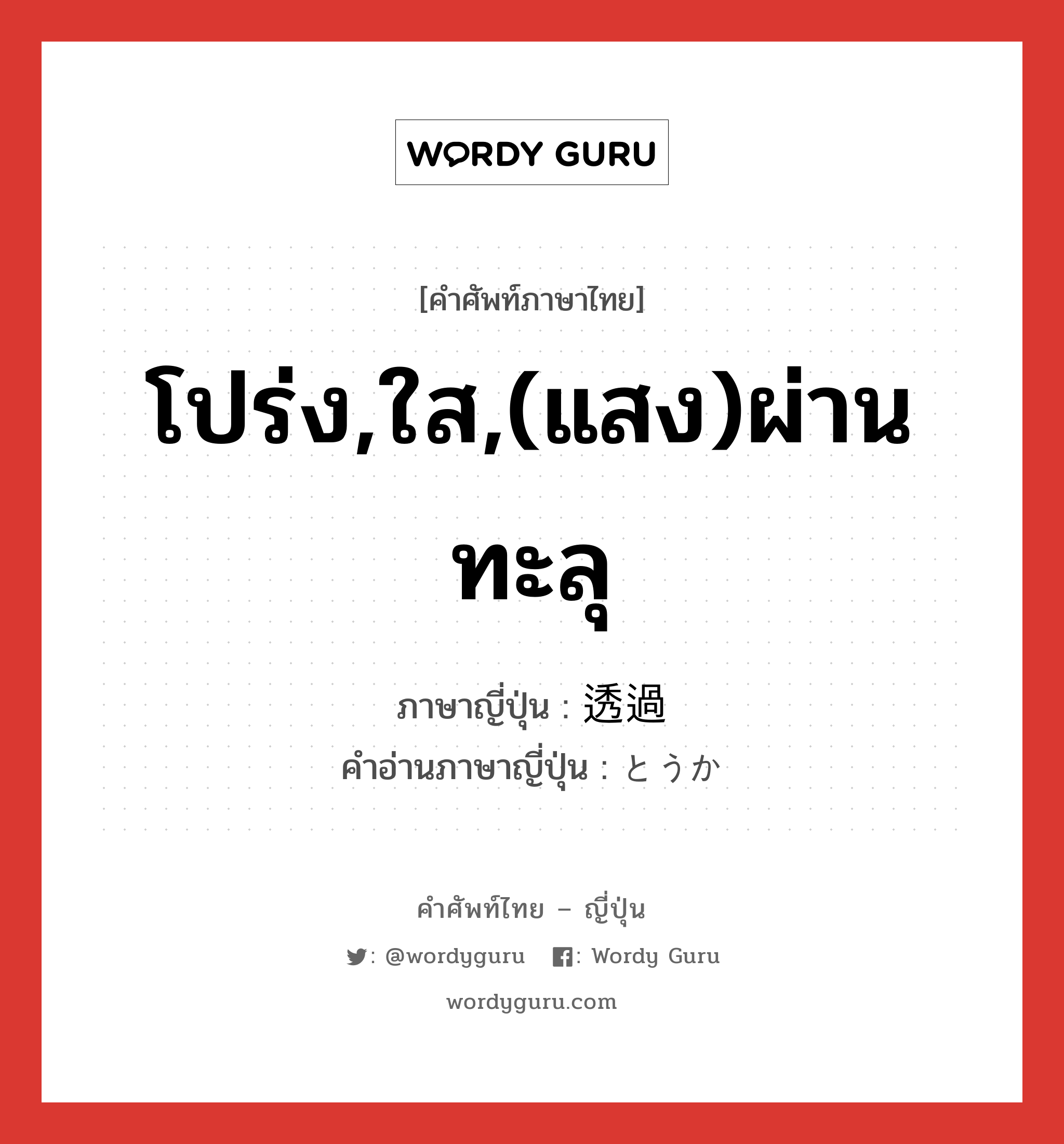 โปร่ง,ใส,(แสง)ผ่านทะลุ ภาษาญี่ปุ่นคืออะไร, คำศัพท์ภาษาไทย - ญี่ปุ่น โปร่ง,ใส,(แสง)ผ่านทะลุ ภาษาญี่ปุ่น 透過 คำอ่านภาษาญี่ปุ่น とうか หมวด adj-na หมวด adj-na