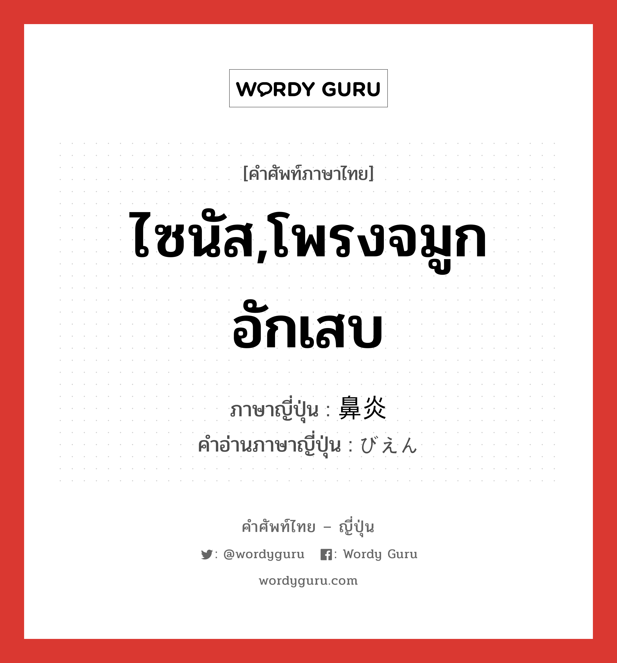 ไซนัส,โพรงจมูกอักเสบ ภาษาญี่ปุ่นคืออะไร, คำศัพท์ภาษาไทย - ญี่ปุ่น ไซนัส,โพรงจมูกอักเสบ ภาษาญี่ปุ่น 鼻炎 คำอ่านภาษาญี่ปุ่น びえん หมวด n หมวด n