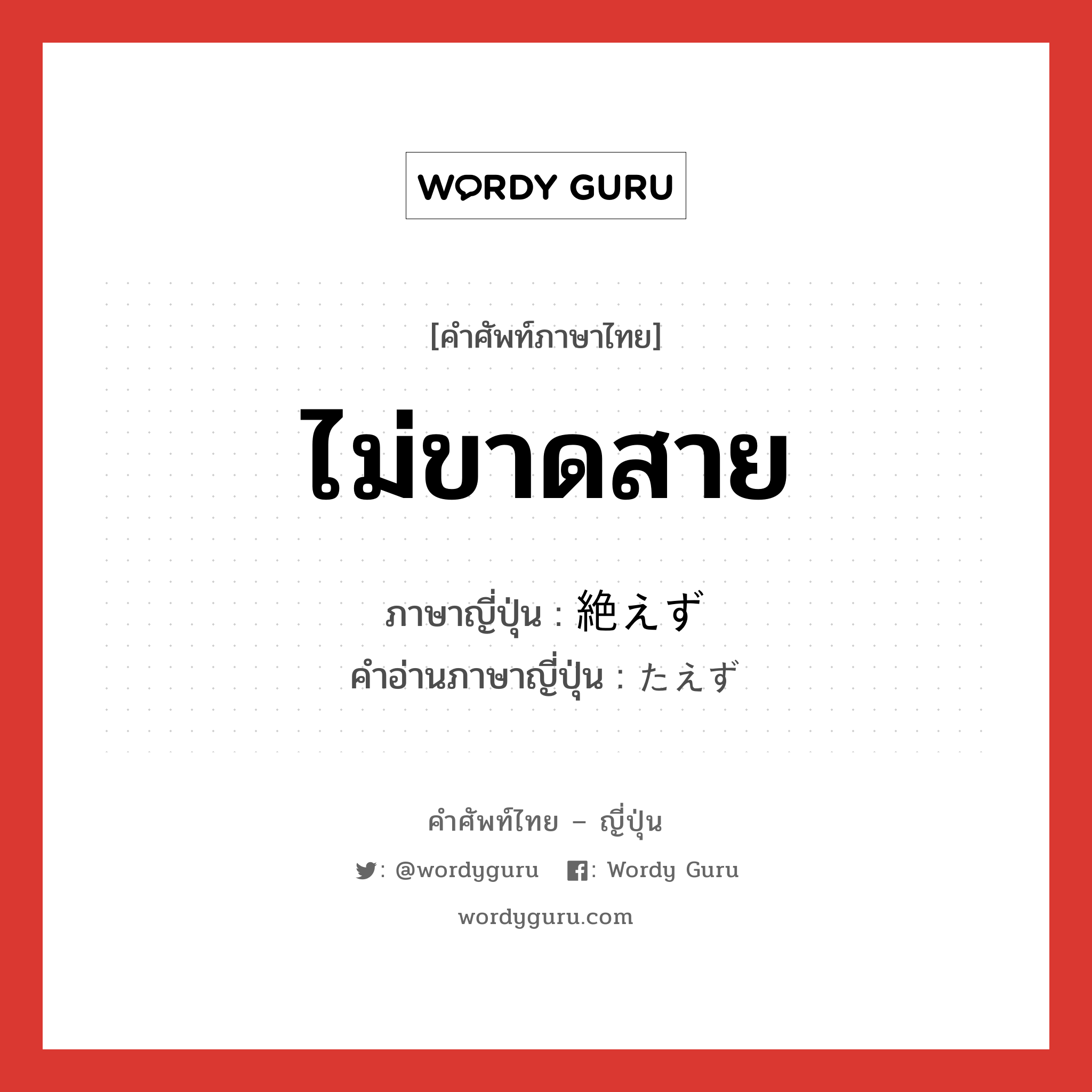 ไม่ขาดสาย ภาษาญี่ปุ่นคืออะไร, คำศัพท์ภาษาไทย - ญี่ปุ่น ไม่ขาดสาย ภาษาญี่ปุ่น 絶えず คำอ่านภาษาญี่ปุ่น たえず หมวด adv หมวด adv