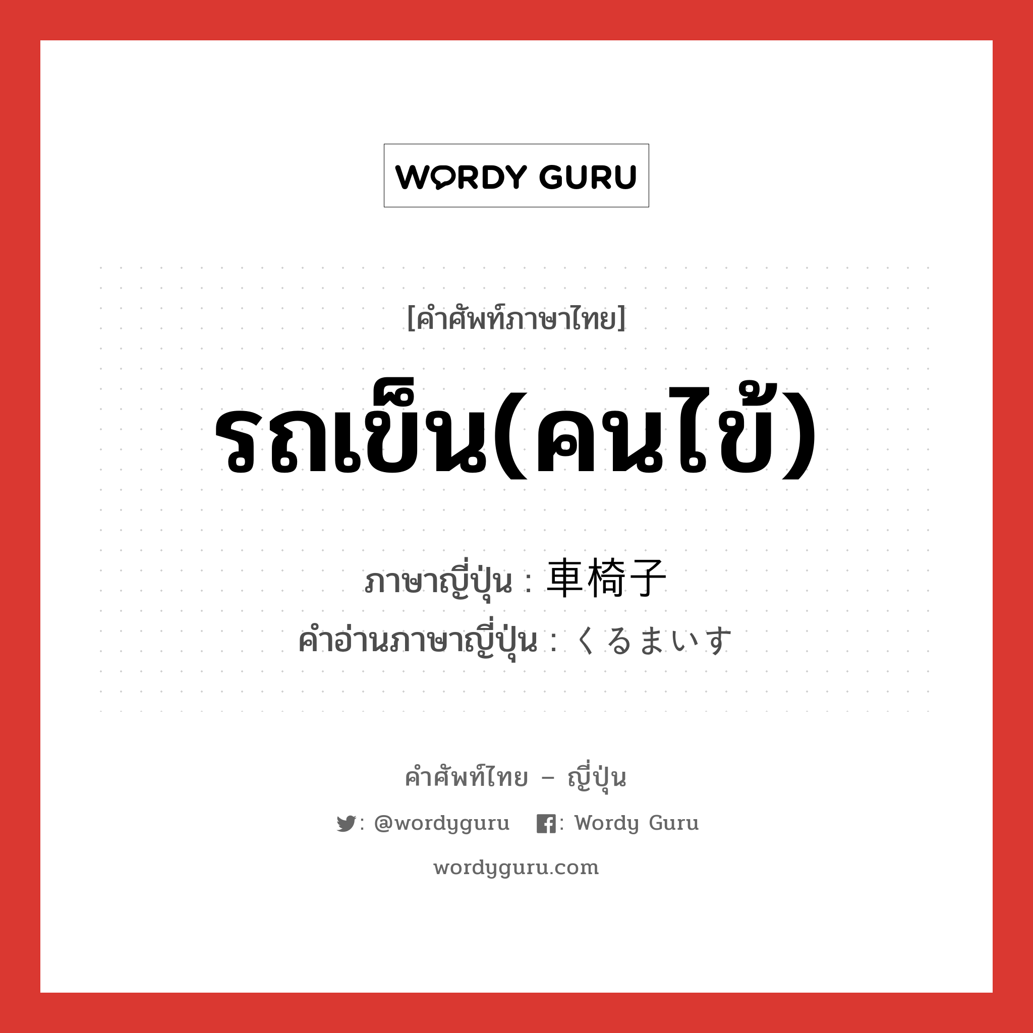 รถเข็น(คนไข้) ภาษาญี่ปุ่นคืออะไร, คำศัพท์ภาษาไทย - ญี่ปุ่น รถเข็น(คนไข้) ภาษาญี่ปุ่น 車椅子 คำอ่านภาษาญี่ปุ่น くるまいす หมวด n หมวด n