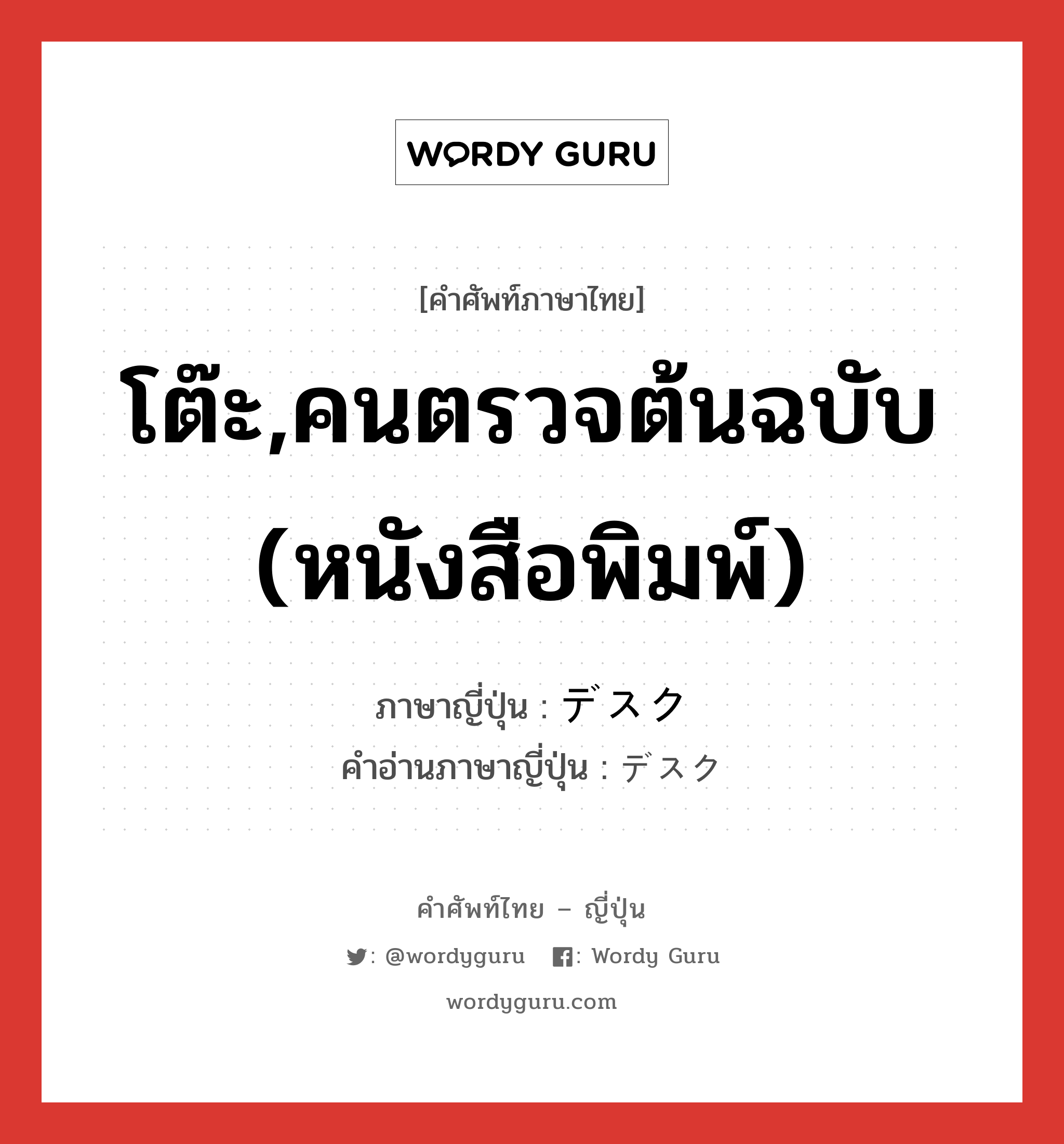 โต๊ะ,คนตรวจต้นฉบับ (หนังสือพิมพ์) ภาษาญี่ปุ่นคืออะไร, คำศัพท์ภาษาไทย - ญี่ปุ่น โต๊ะ,คนตรวจต้นฉบับ (หนังสือพิมพ์) ภาษาญี่ปุ่น デスク คำอ่านภาษาญี่ปุ่น デスク หมวด n หมวด n