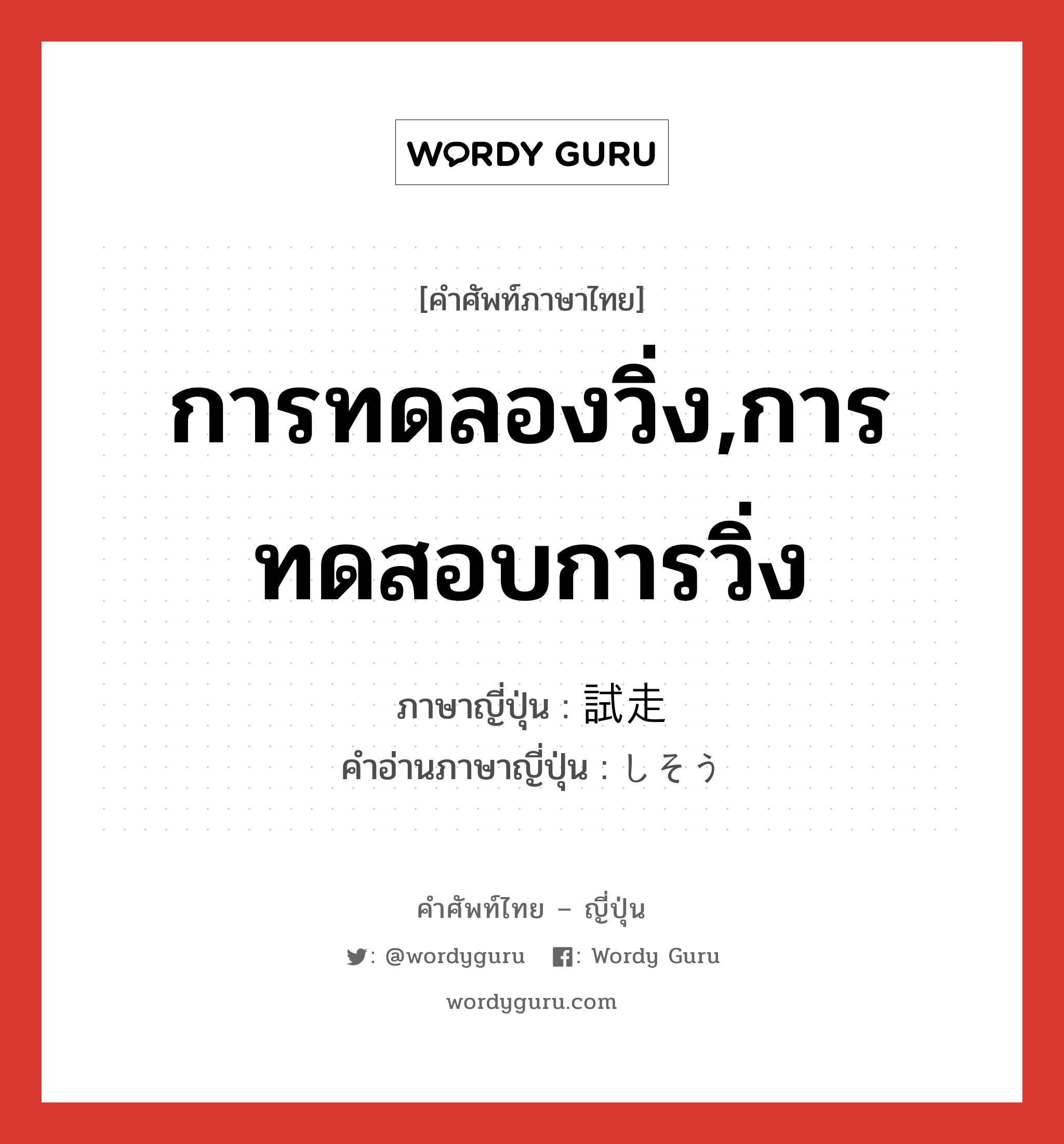 การทดลองวิ่ง,การทดสอบการวิ่ง ภาษาญี่ปุ่นคืออะไร, คำศัพท์ภาษาไทย - ญี่ปุ่น การทดลองวิ่ง,การทดสอบการวิ่ง ภาษาญี่ปุ่น 試走 คำอ่านภาษาญี่ปุ่น しそう หมวด n หมวด n