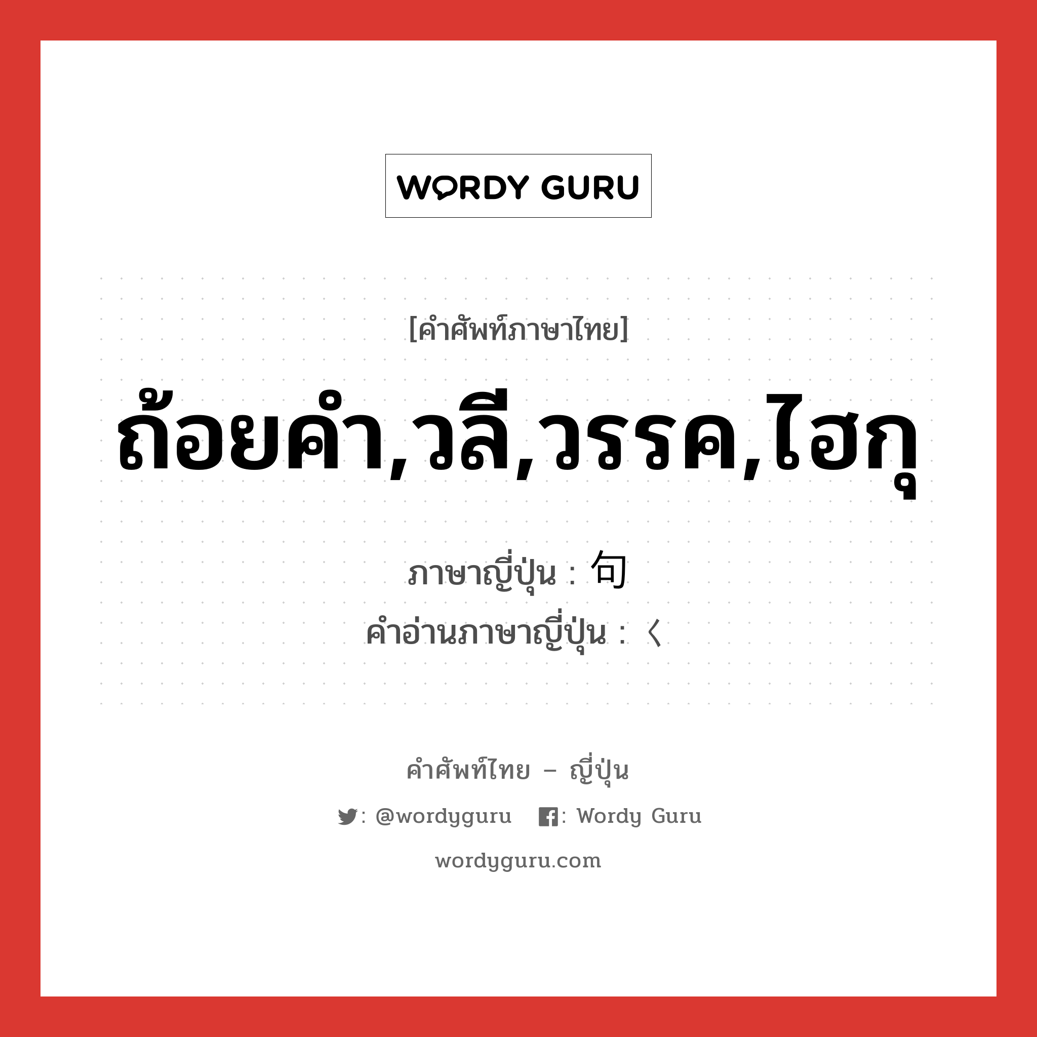 ถ้อยคำ,วลี,วรรค,ไฮกุ ภาษาญี่ปุ่นคืออะไร, คำศัพท์ภาษาไทย - ญี่ปุ่น ถ้อยคำ,วลี,วรรค,ไฮกุ ภาษาญี่ปุ่น 句 คำอ่านภาษาญี่ปุ่น く หมวด n หมวด n