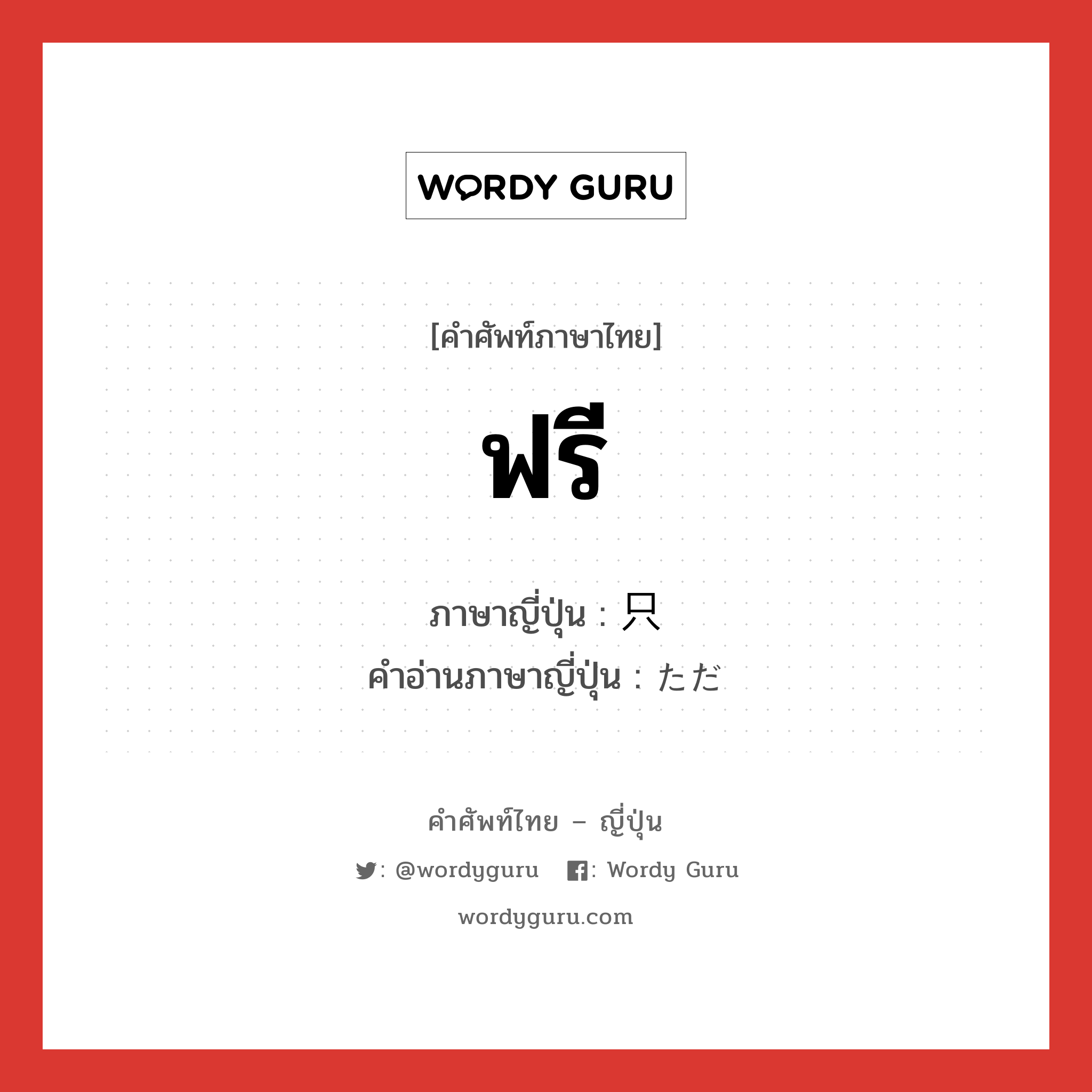 ฟรี ภาษาญี่ปุ่นคืออะไร, คำศัพท์ภาษาไทย - ญี่ปุ่น ฟรี ภาษาญี่ปุ่น 只 คำอ่านภาษาญี่ปุ่น ただ หมวด adj-no หมวด adj-no