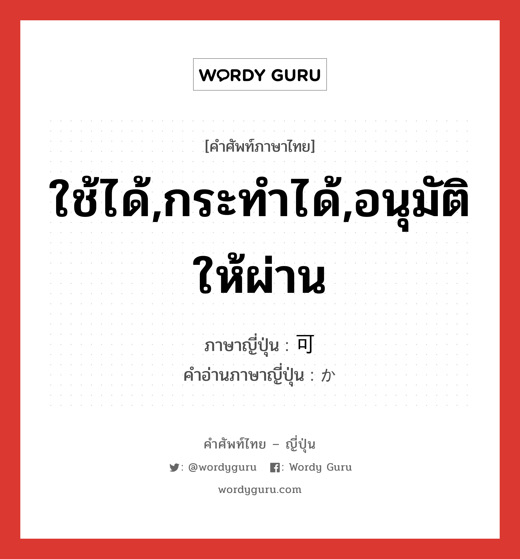 ใช้ได้,กระทำได้,อนุมัติให้ผ่าน ภาษาญี่ปุ่นคืออะไร, คำศัพท์ภาษาไทย - ญี่ปุ่น ใช้ได้,กระทำได้,อนุมัติให้ผ่าน ภาษาญี่ปุ่น 可 คำอ่านภาษาญี่ปุ่น か หมวด n หมวด n