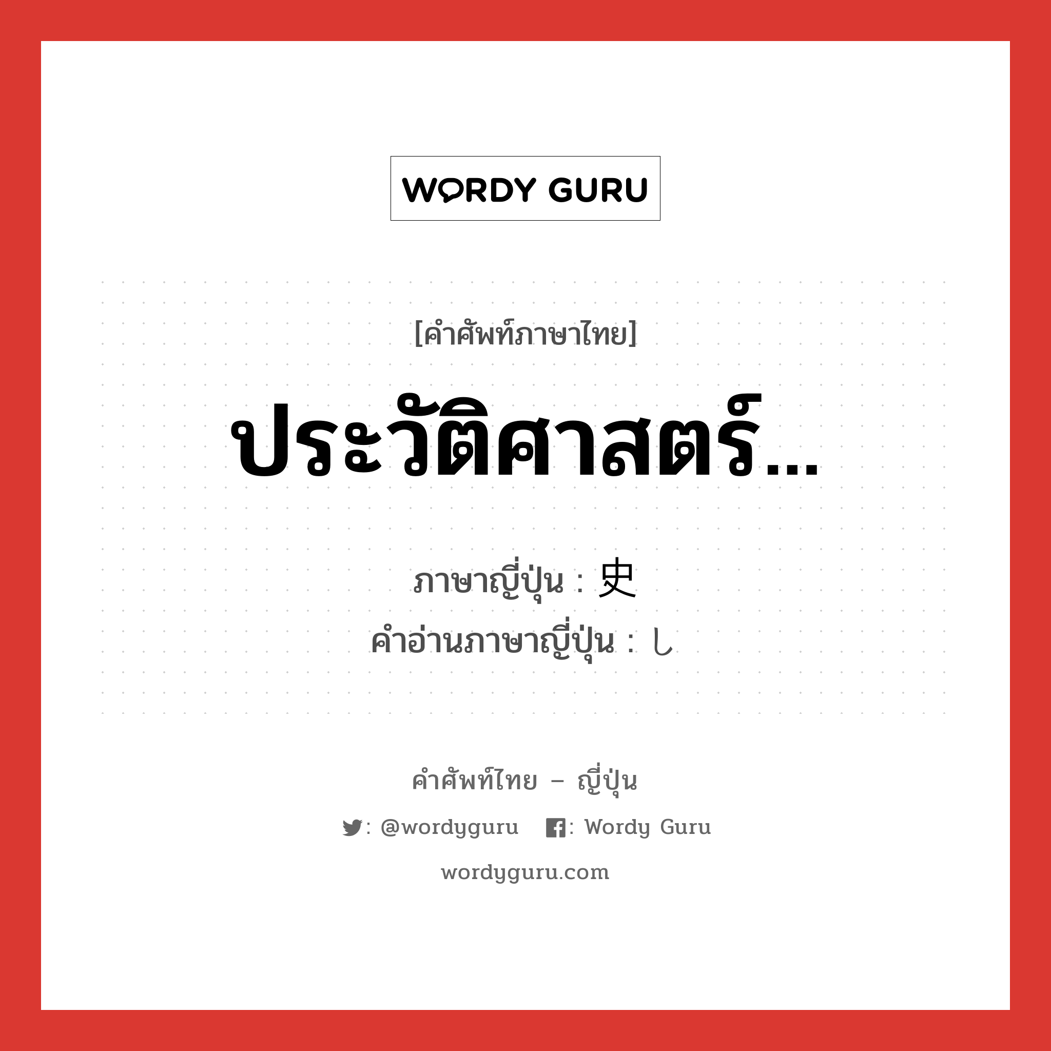 ประวัติศาสตร์ ภาษาญี่ปุ่นคืออะไร, คำศัพท์ภาษาไทย - ญี่ปุ่น ประวัติศาสตร์... ภาษาญี่ปุ่น 史 คำอ่านภาษาญี่ปุ่น し หมวด suf หมวด suf