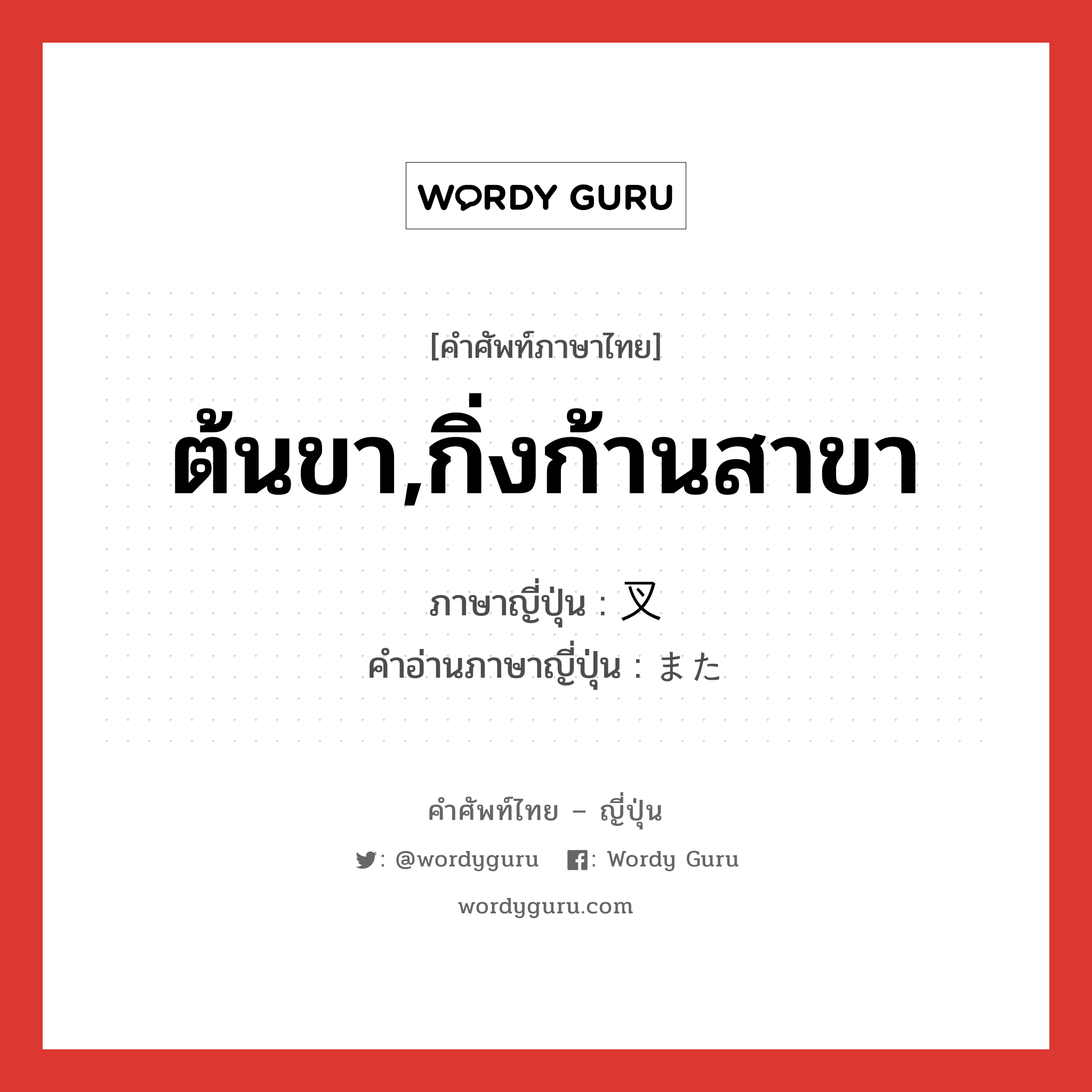 ต้นขา,กิ่งก้านสาขา ภาษาญี่ปุ่นคืออะไร, คำศัพท์ภาษาไทย - ญี่ปุ่น ต้นขา,กิ่งก้านสาขา ภาษาญี่ปุ่น 叉 คำอ่านภาษาญี่ปุ่น また หมวด n หมวด n