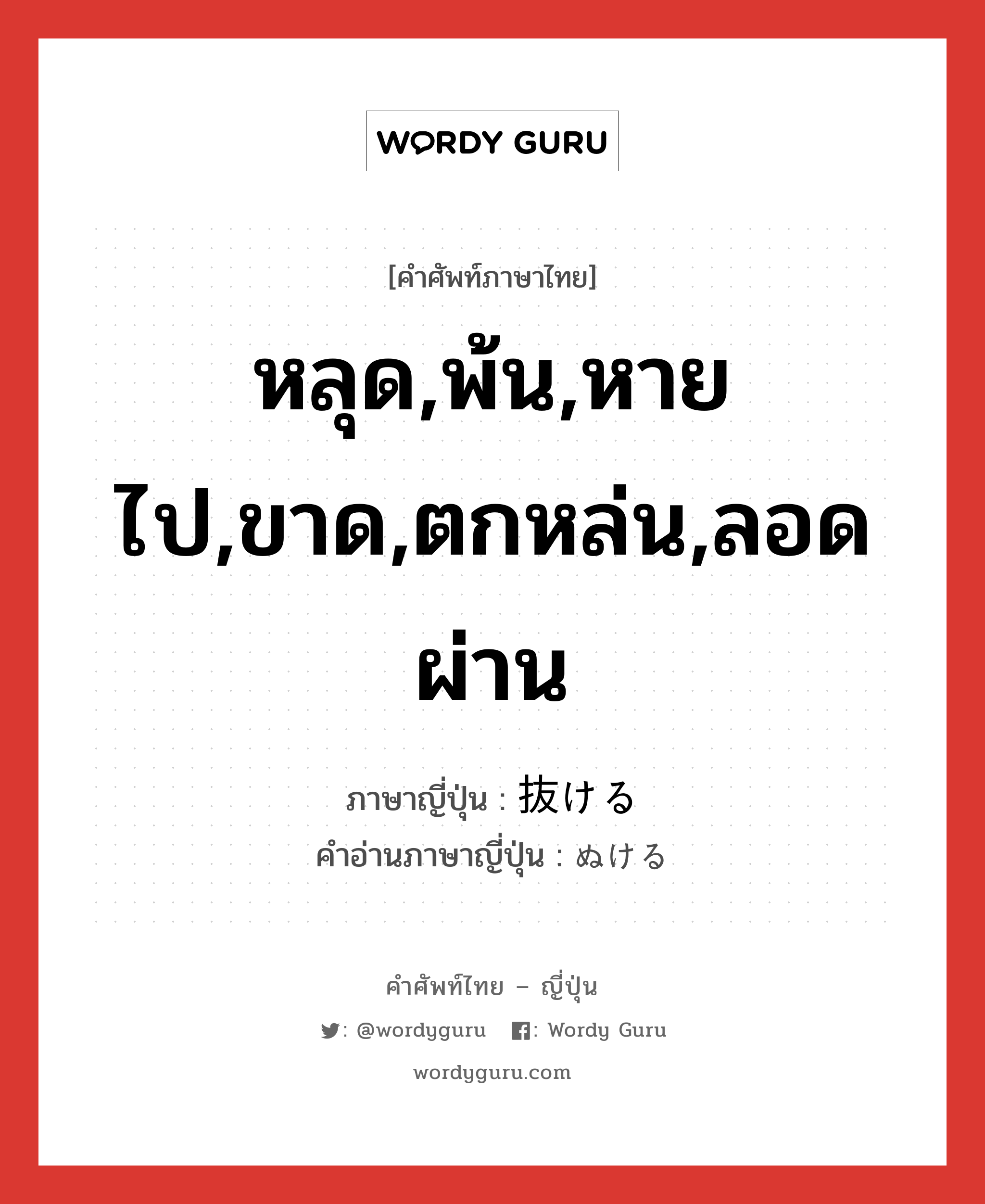 หลุด,พ้น,หายไป,ขาด,ตกหล่น,ลอดผ่าน ภาษาญี่ปุ่นคืออะไร, คำศัพท์ภาษาไทย - ญี่ปุ่น หลุด,พ้น,หายไป,ขาด,ตกหล่น,ลอดผ่าน ภาษาญี่ปุ่น 抜ける คำอ่านภาษาญี่ปุ่น ぬける หมวด v1 หมวด v1