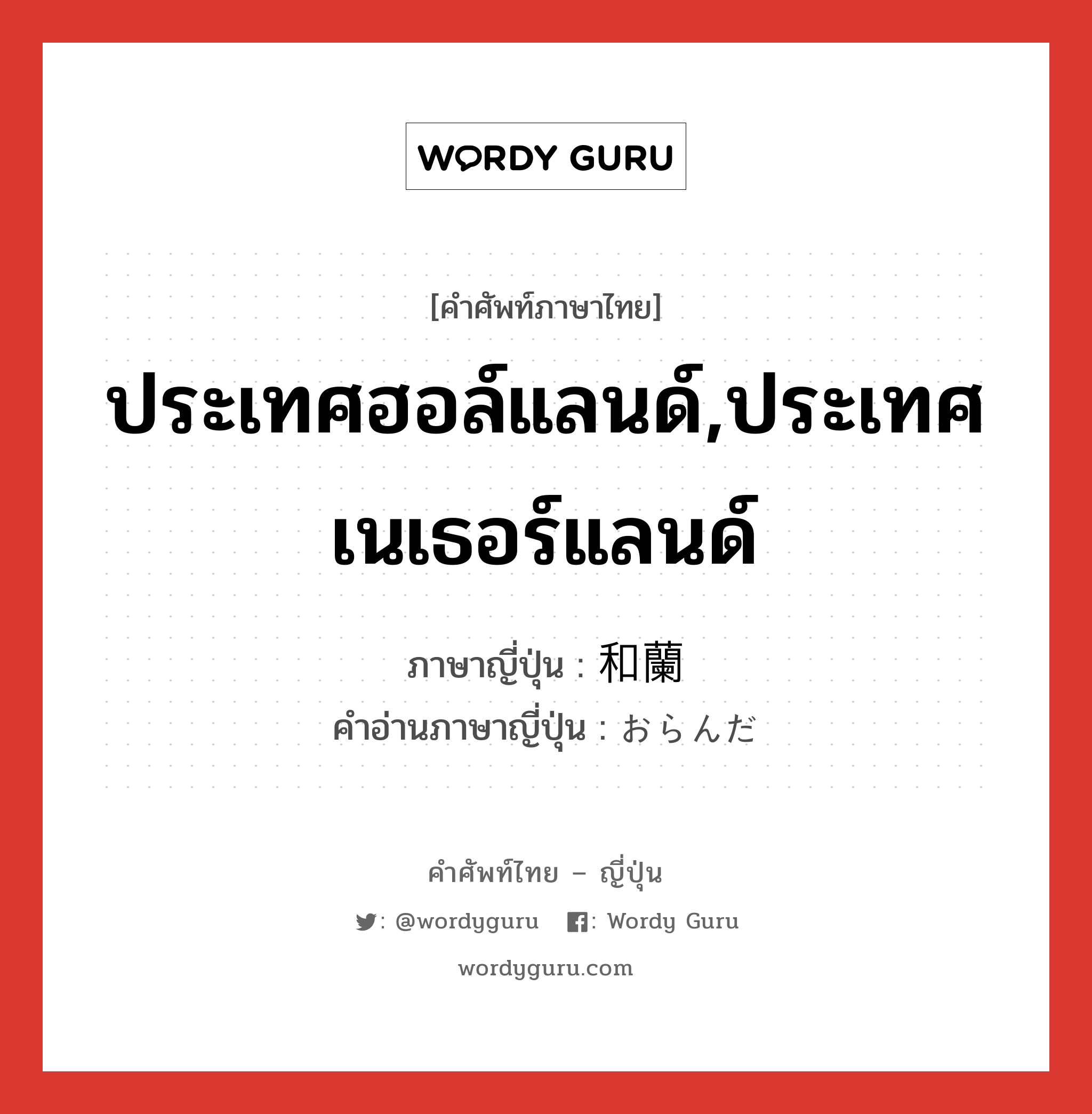 ประเทศฮอล์แลนด์,ประเทศเนเธอร์แลนด์ ภาษาญี่ปุ่นคืออะไร, คำศัพท์ภาษาไทย - ญี่ปุ่น ประเทศฮอล์แลนด์,ประเทศเนเธอร์แลนด์ ภาษาญี่ปุ่น 和蘭 คำอ่านภาษาญี่ปุ่น おらんだ หมวด n หมวด n