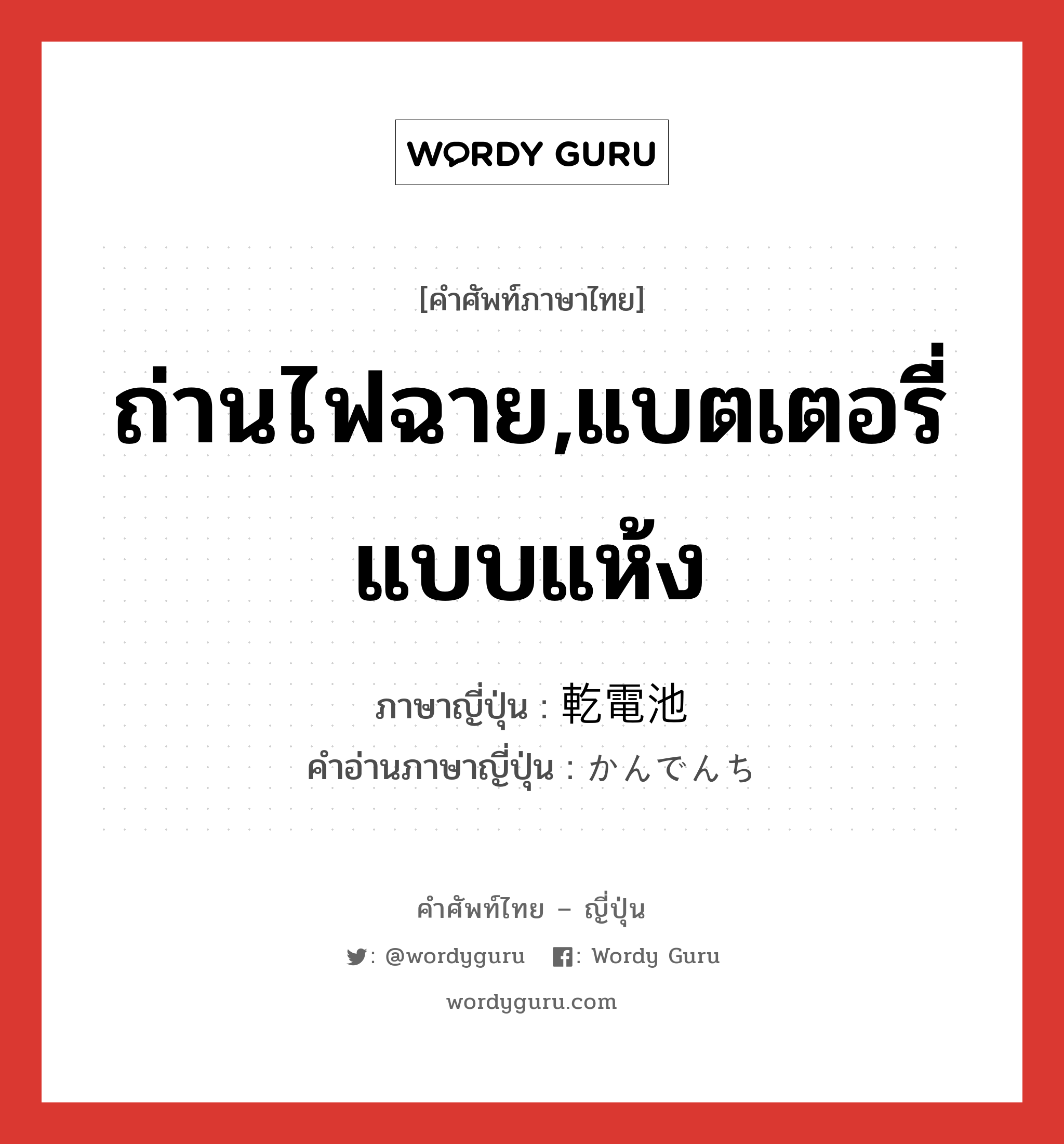 ถ่านไฟฉาย,แบตเตอรี่แบบแห้ง ภาษาญี่ปุ่นคืออะไร, คำศัพท์ภาษาไทย - ญี่ปุ่น ถ่านไฟฉาย,แบตเตอรี่แบบแห้ง ภาษาญี่ปุ่น 乾電池 คำอ่านภาษาญี่ปุ่น かんでんち หมวด n หมวด n