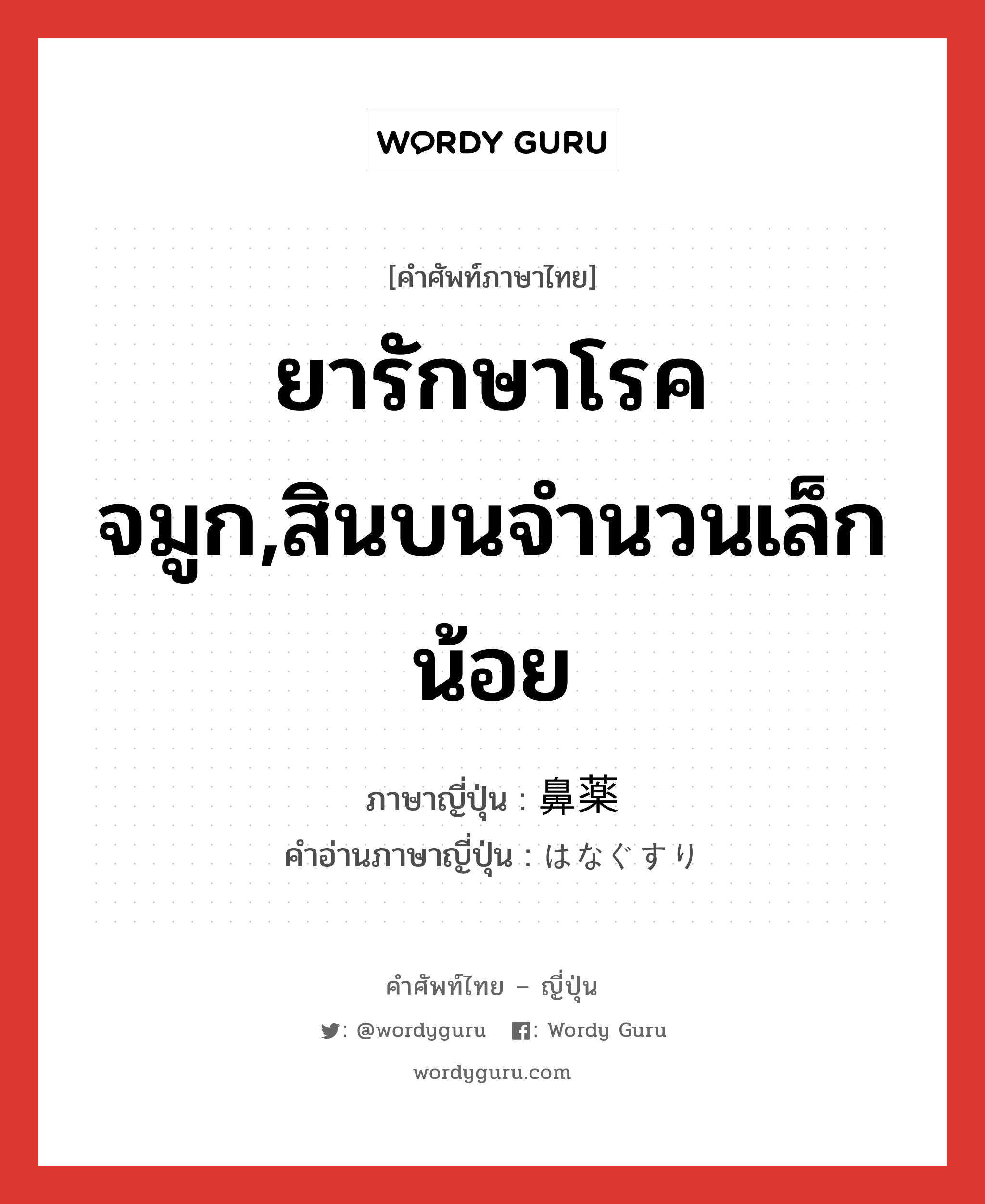 ยารักษาโรคจมูก,สินบนจำนวนเล็กน้อย ภาษาญี่ปุ่นคืออะไร, คำศัพท์ภาษาไทย - ญี่ปุ่น ยารักษาโรคจมูก,สินบนจำนวนเล็กน้อย ภาษาญี่ปุ่น 鼻薬 คำอ่านภาษาญี่ปุ่น はなぐすり หมวด n หมวด n