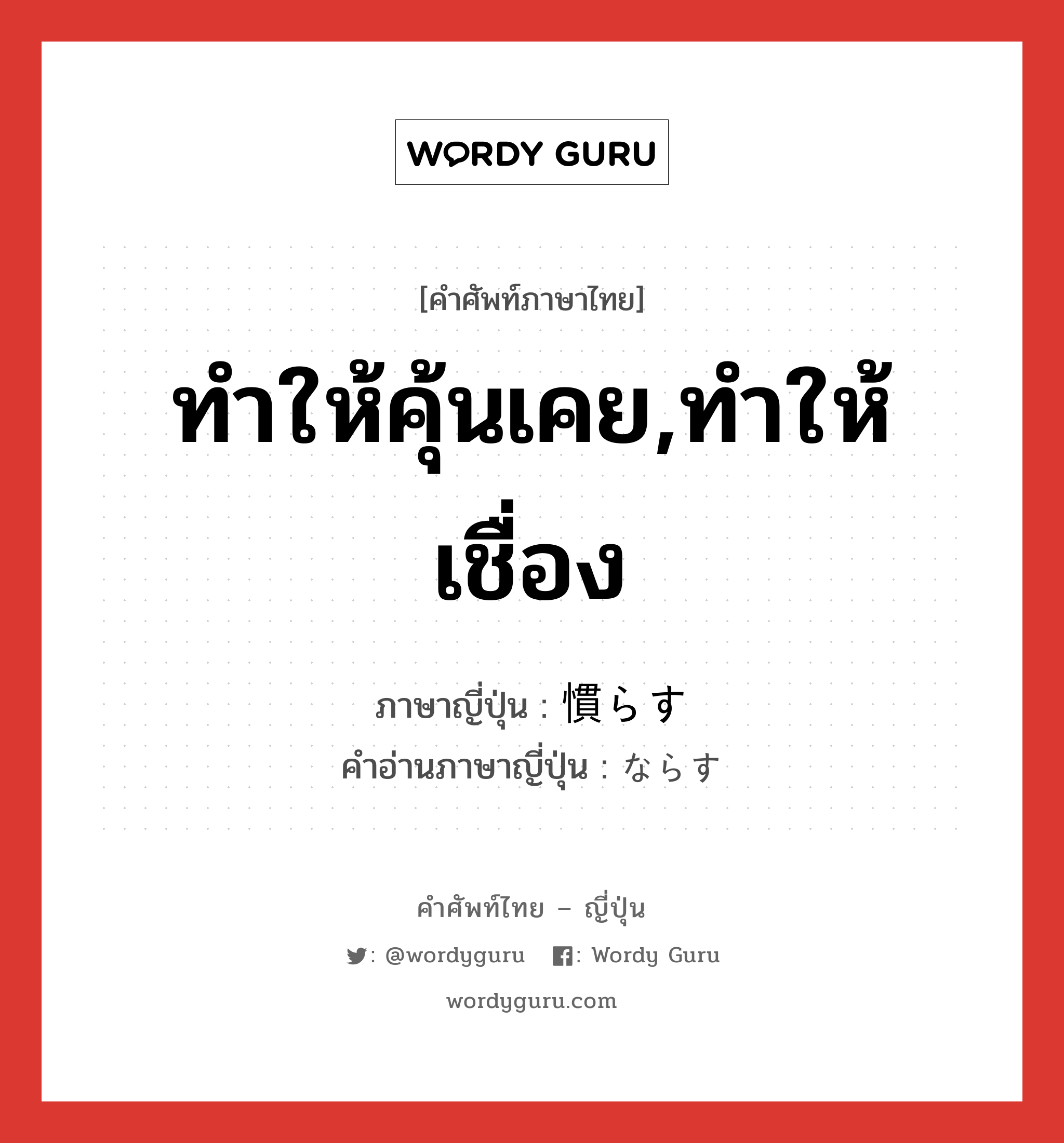 ทำให้คุ้นเคย,ทำให้เชื่อง ภาษาญี่ปุ่นคืออะไร, คำศัพท์ภาษาไทย - ญี่ปุ่น ทำให้คุ้นเคย,ทำให้เชื่อง ภาษาญี่ปุ่น 慣らす คำอ่านภาษาญี่ปุ่น ならす หมวด v5s หมวด v5s