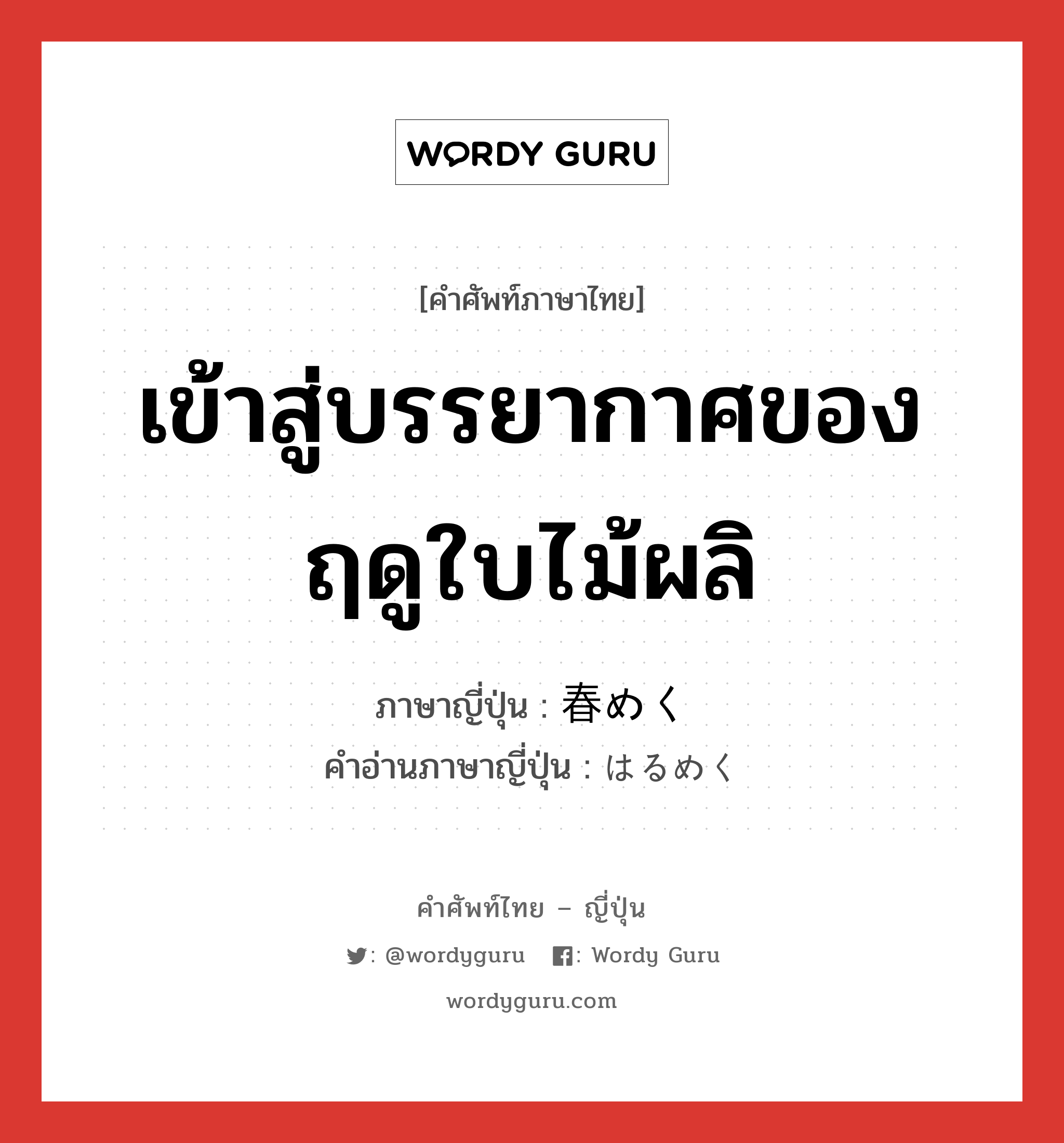 เข้าสู่บรรยากาศของฤดูใบไม้ผลิ ภาษาญี่ปุ่นคืออะไร, คำศัพท์ภาษาไทย - ญี่ปุ่น เข้าสู่บรรยากาศของฤดูใบไม้ผลิ ภาษาญี่ปุ่น 春めく คำอ่านภาษาญี่ปุ่น はるめく หมวด v5k หมวด v5k