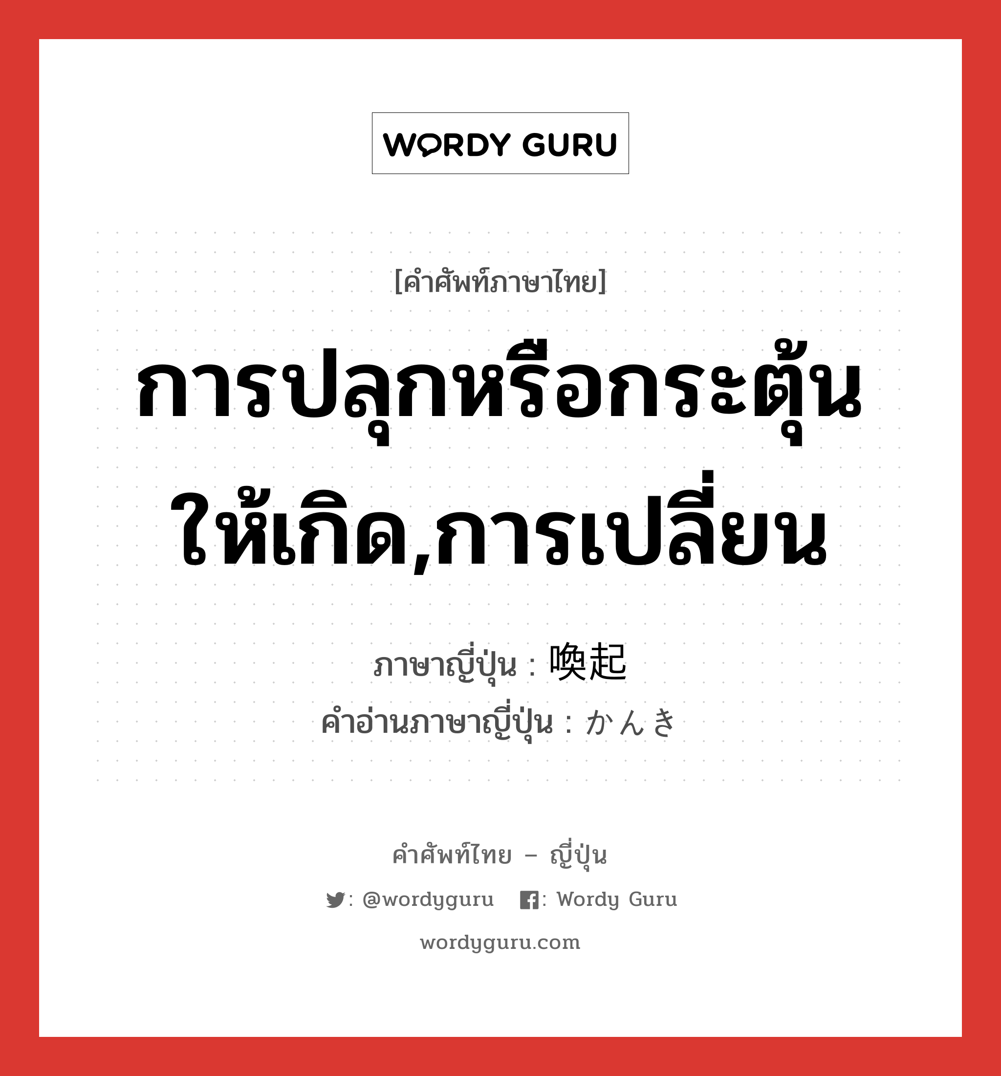 การปลุกหรือกระตุ้นให้เกิด,การเปลี่ยน ภาษาญี่ปุ่นคืออะไร, คำศัพท์ภาษาไทย - ญี่ปุ่น การปลุกหรือกระตุ้นให้เกิด,การเปลี่ยน ภาษาญี่ปุ่น 喚起 คำอ่านภาษาญี่ปุ่น かんき หมวด n หมวด n