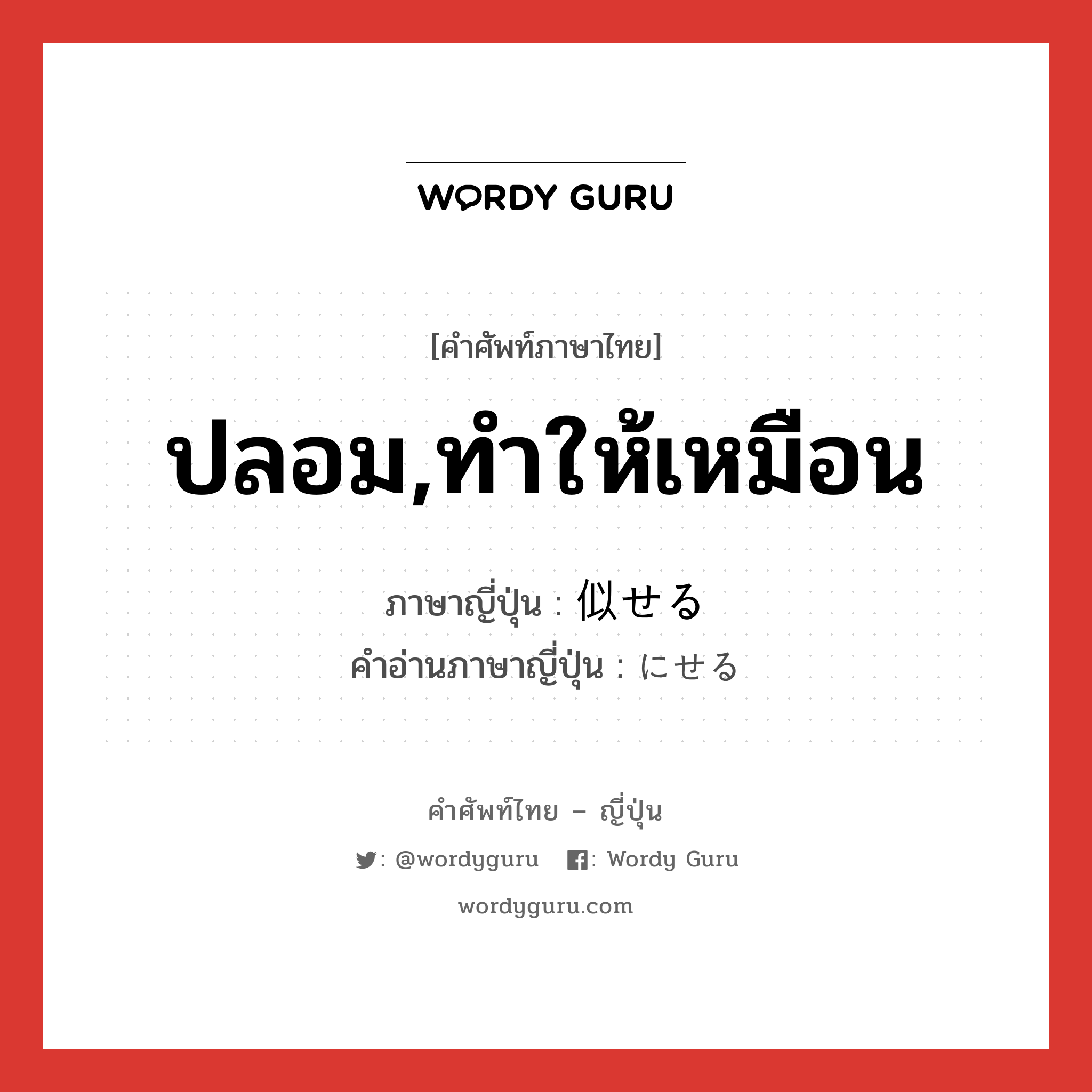 ปลอม,ทำให้เหมือน ภาษาญี่ปุ่นคืออะไร, คำศัพท์ภาษาไทย - ญี่ปุ่น ปลอม,ทำให้เหมือน ภาษาญี่ปุ่น 似せる คำอ่านภาษาญี่ปุ่น にせる หมวด v1 หมวด v1