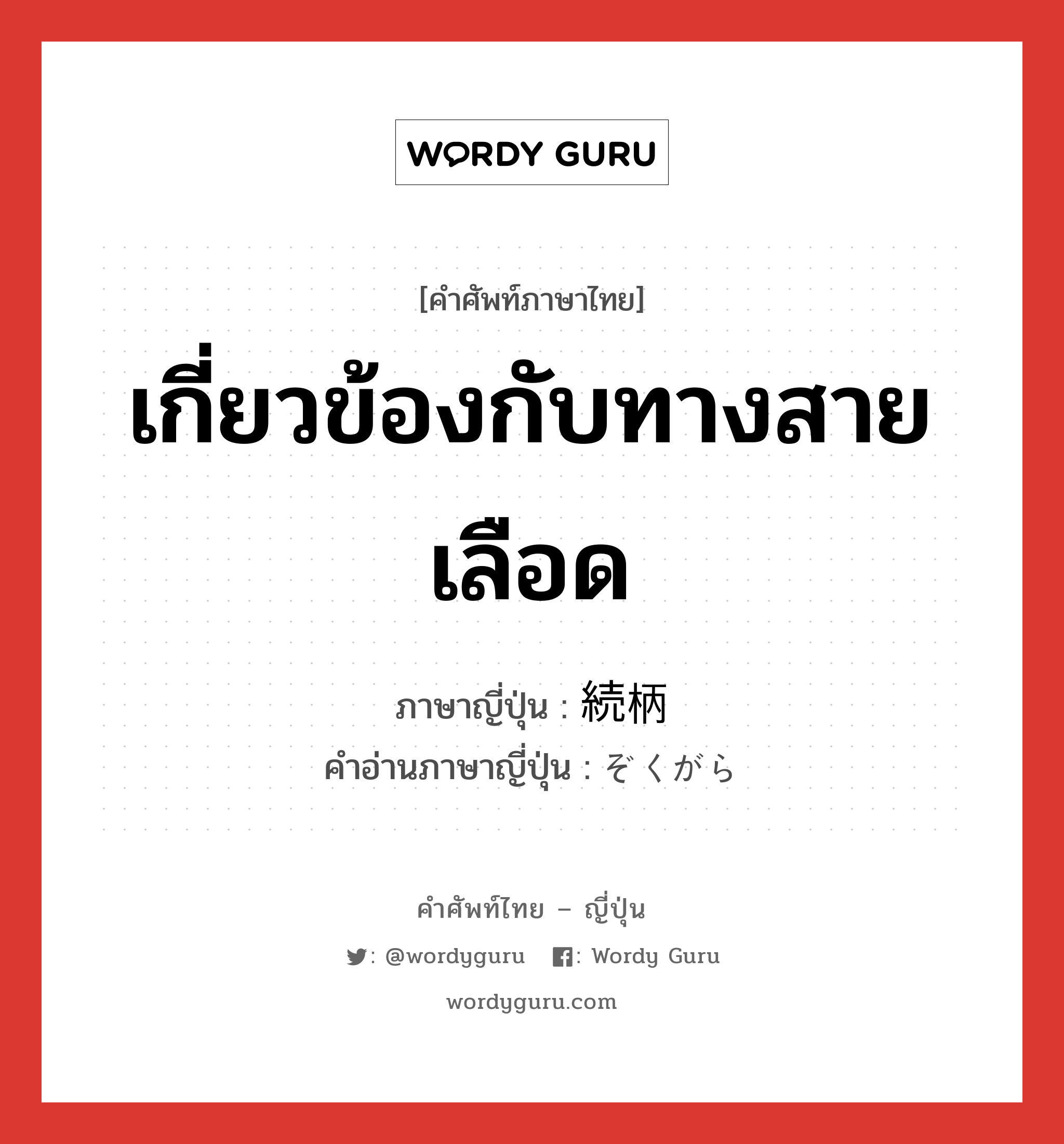 เกี่ยวข้องกับทางสายเลือด ภาษาญี่ปุ่นคืออะไร, คำศัพท์ภาษาไทย - ญี่ปุ่น เกี่ยวข้องกับทางสายเลือด ภาษาญี่ปุ่น 続柄 คำอ่านภาษาญี่ปุ่น ぞくがら หมวด n หมวด n