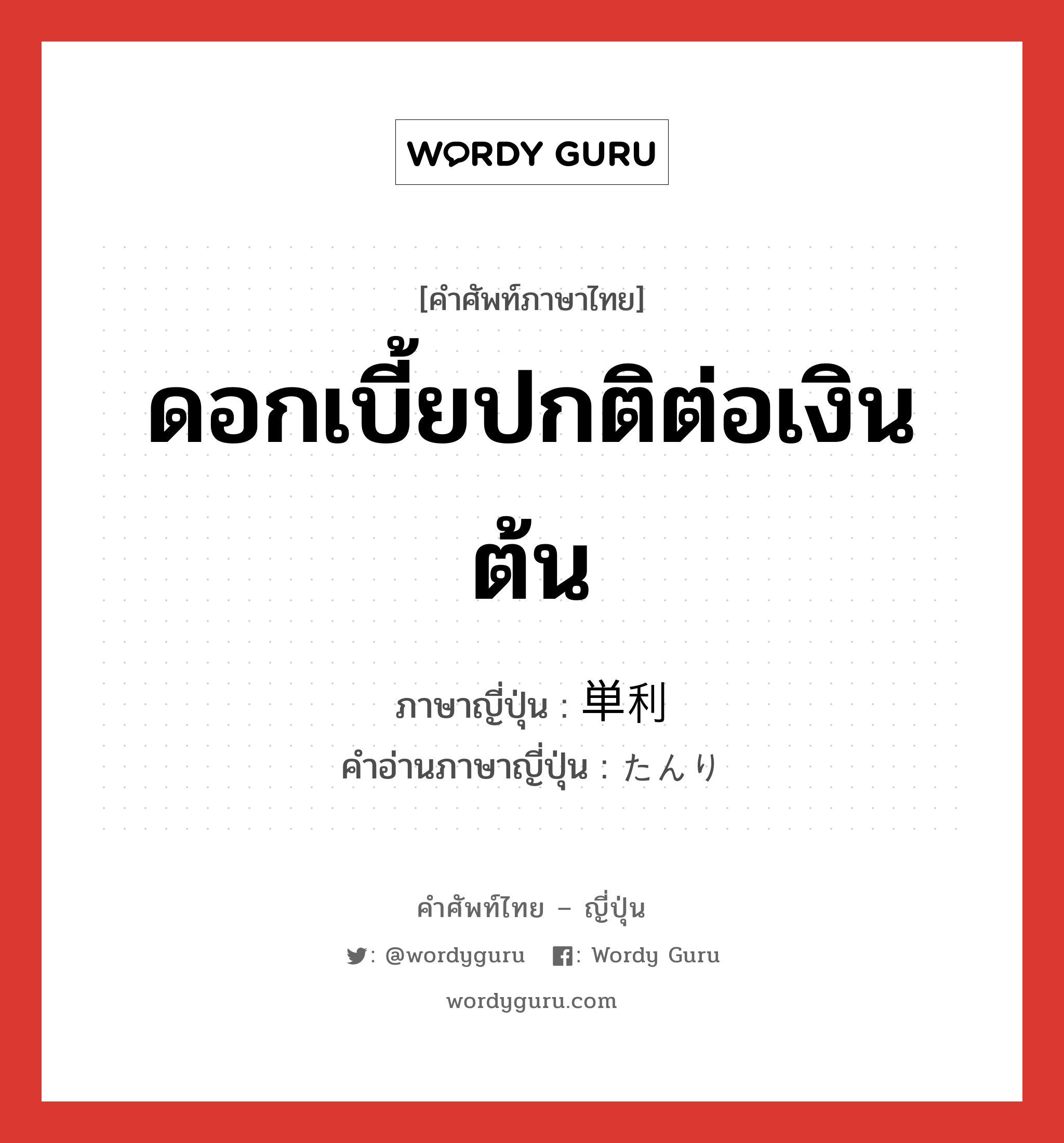 ดอกเบี้ยปกติต่อเงินต้น ภาษาญี่ปุ่นคืออะไร, คำศัพท์ภาษาไทย - ญี่ปุ่น ดอกเบี้ยปกติต่อเงินต้น ภาษาญี่ปุ่น 単利 คำอ่านภาษาญี่ปุ่น たんり หมวด n หมวด n