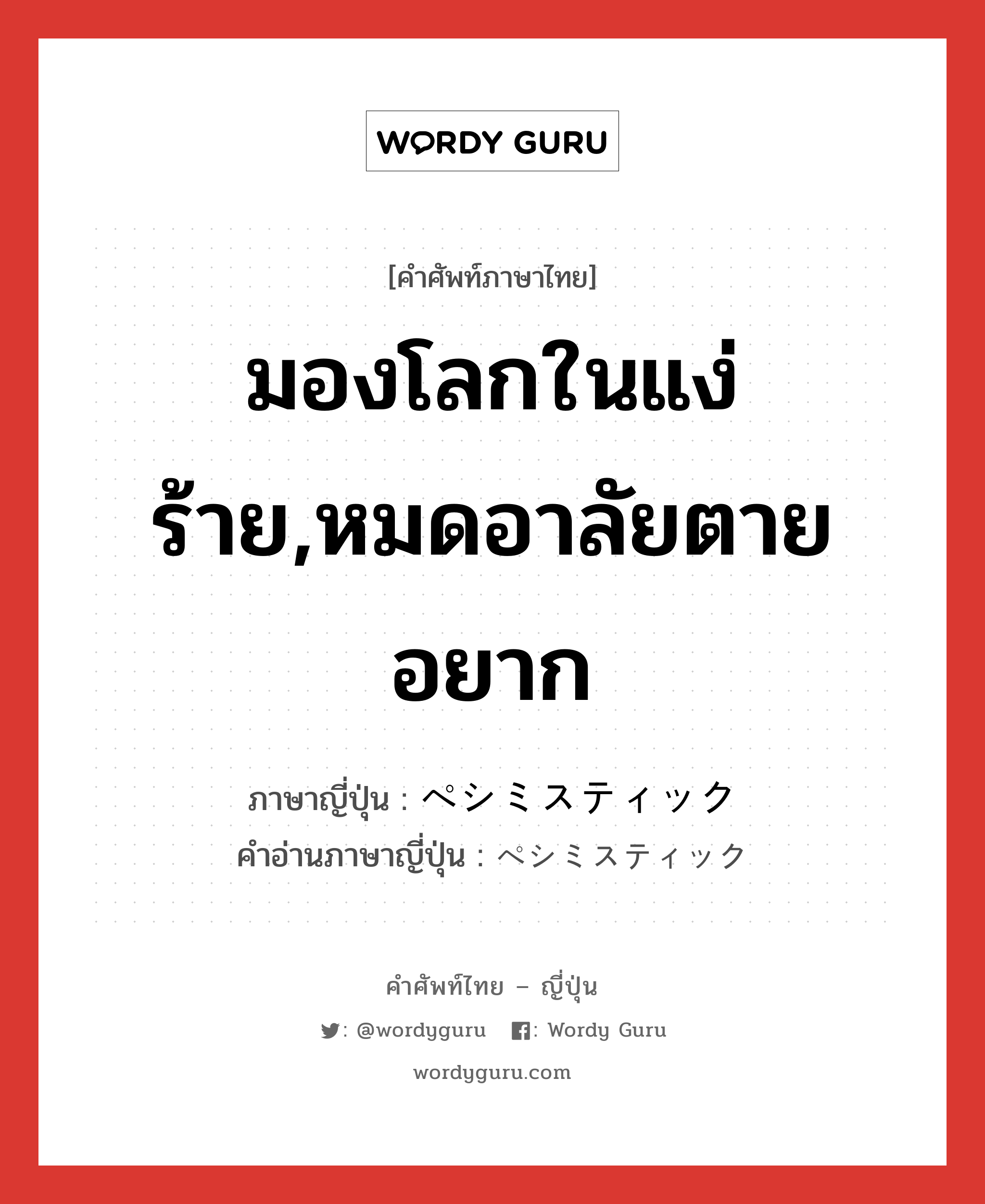 มองโลกในแง่ร้าย,หมดอาลัยตายอยาก ภาษาญี่ปุ่นคืออะไร, คำศัพท์ภาษาไทย - ญี่ปุ่น มองโลกในแง่ร้าย,หมดอาลัยตายอยาก ภาษาญี่ปุ่น ペシミスティック คำอ่านภาษาญี่ปุ่น ペシミスティック หมวด adj-na หมวด adj-na