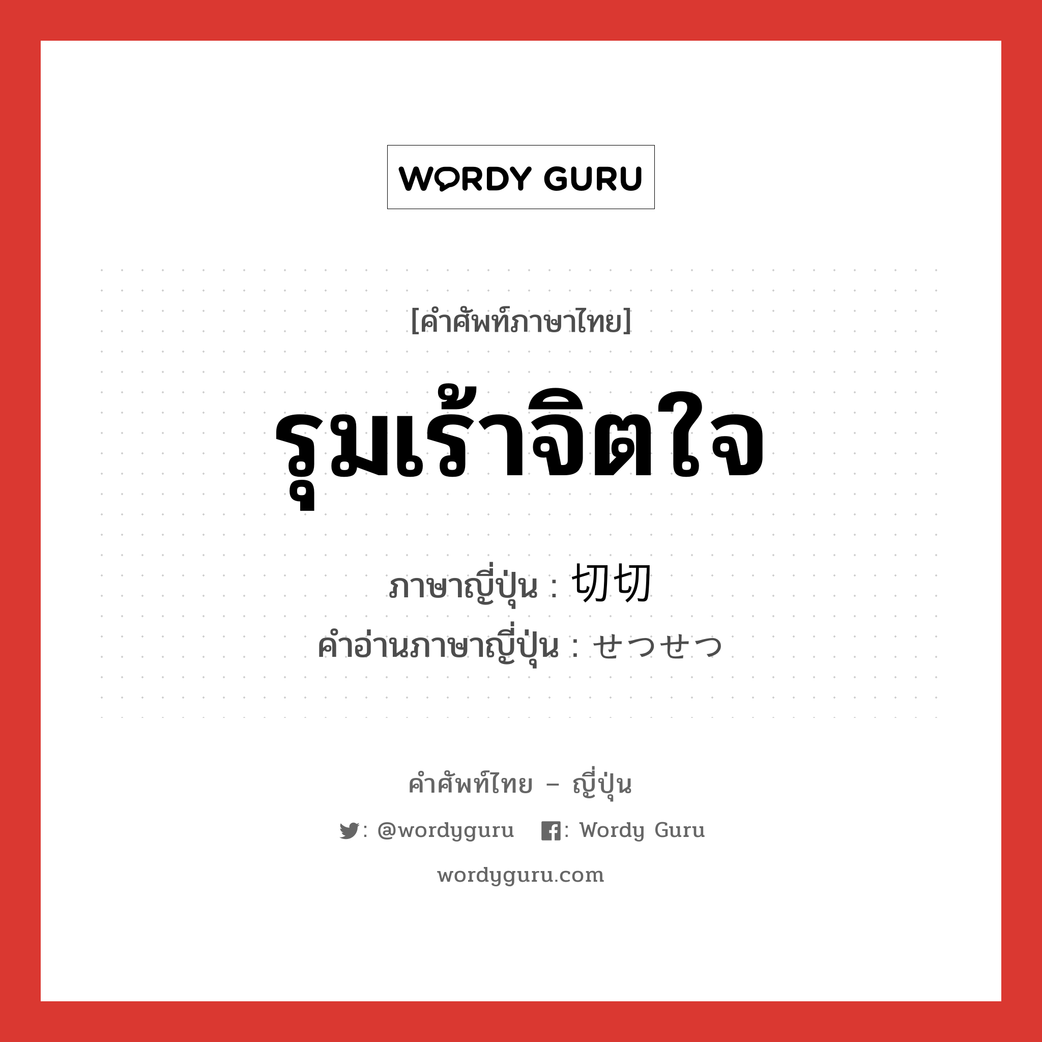 รุมเร้าจิตใจ ภาษาญี่ปุ่นคืออะไร, คำศัพท์ภาษาไทย - ญี่ปุ่น รุมเร้าจิตใจ ภาษาญี่ปุ่น 切切 คำอ่านภาษาญี่ปุ่น せつせつ หมวด adj-na หมวด adj-na