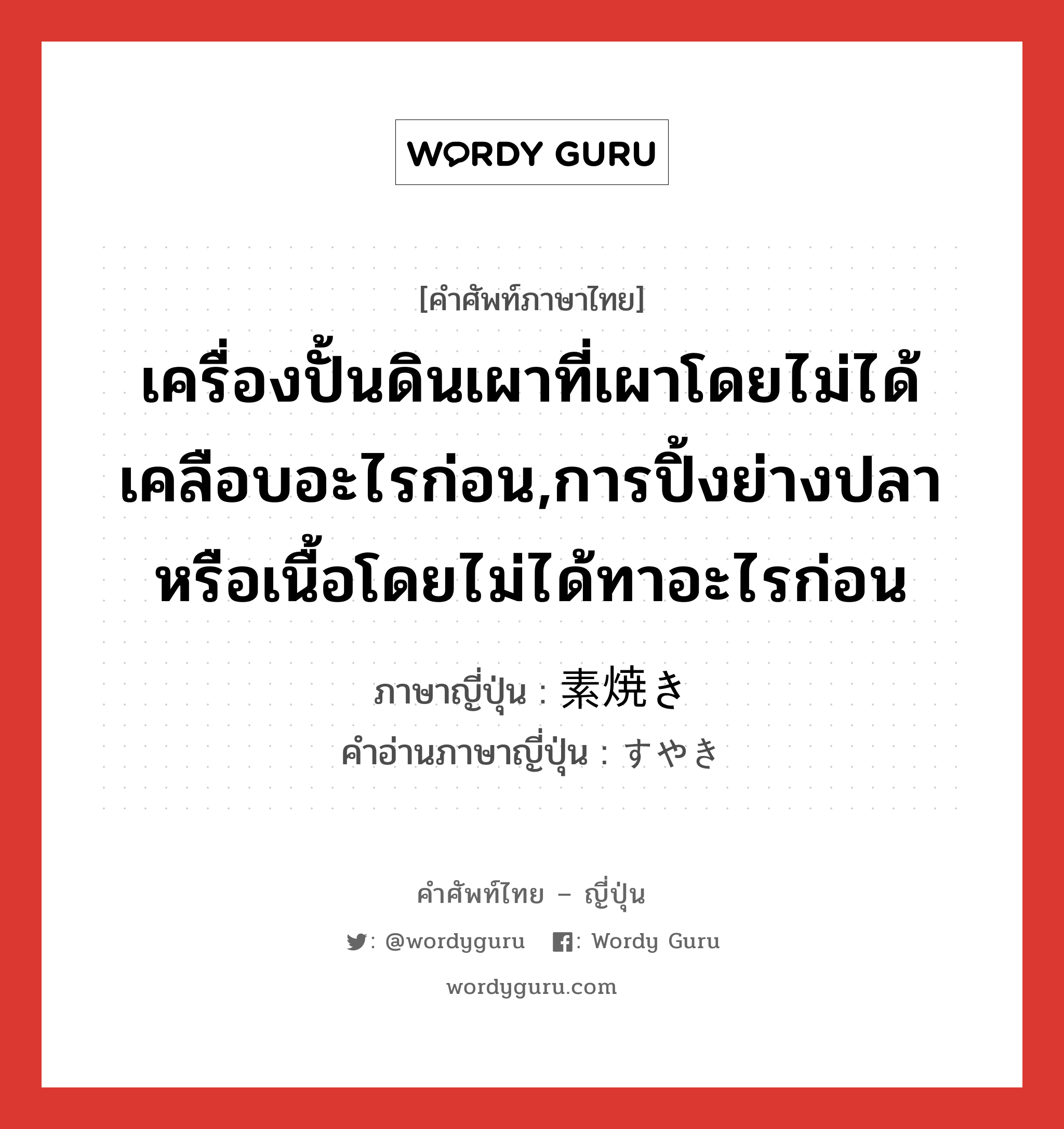 เครื่องปั้นดินเผาที่เผาโดยไม่ได้เคลือบอะไรก่อน,การปิ้งย่างปลาหรือเนื้อโดยไม่ได้ทาอะไรก่อน ภาษาญี่ปุ่นคืออะไร, คำศัพท์ภาษาไทย - ญี่ปุ่น เครื่องปั้นดินเผาที่เผาโดยไม่ได้เคลือบอะไรก่อน,การปิ้งย่างปลาหรือเนื้อโดยไม่ได้ทาอะไรก่อน ภาษาญี่ปุ่น 素焼き คำอ่านภาษาญี่ปุ่น すやき หมวด n หมวด n