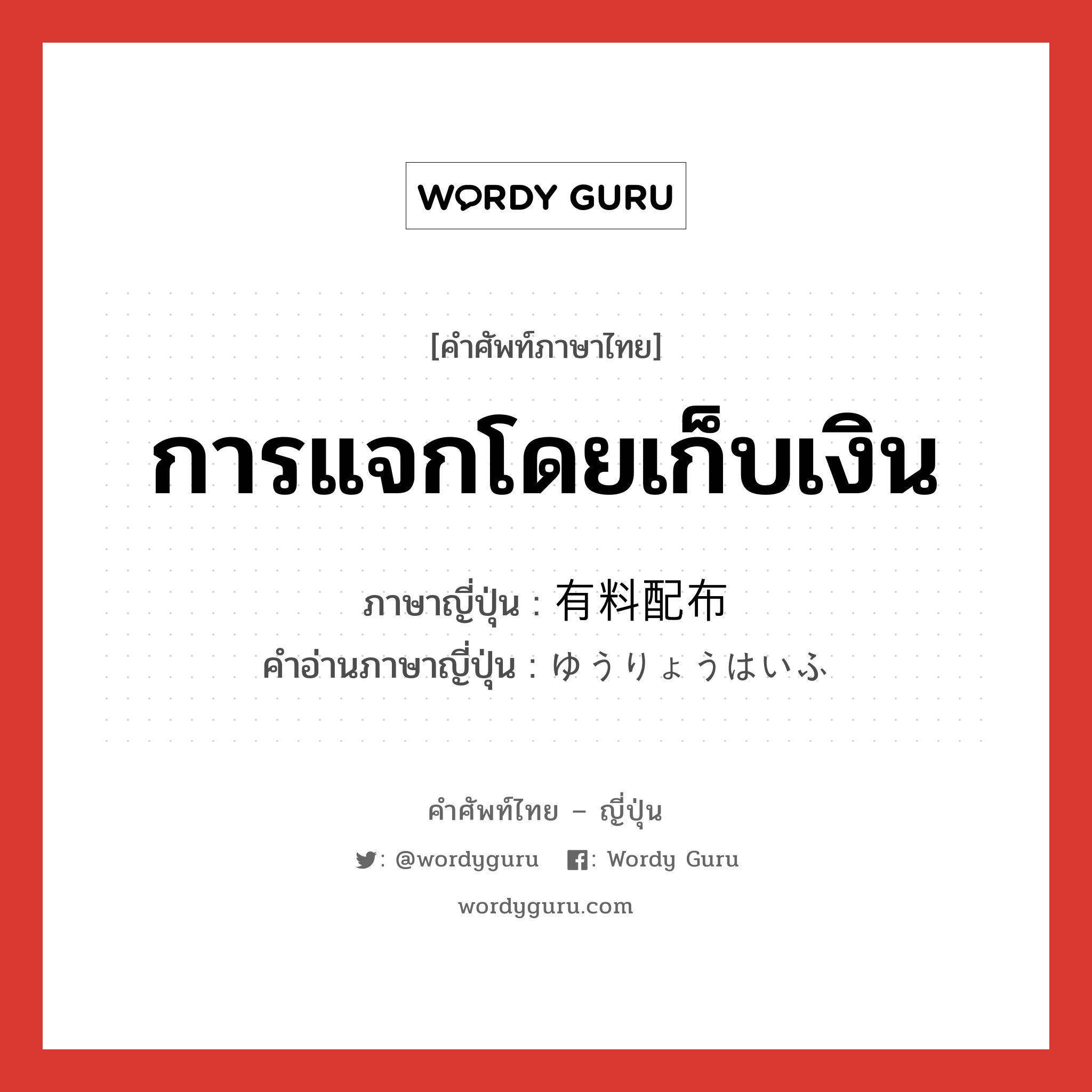 การแจกโดยเก็บเงิน ภาษาญี่ปุ่นคืออะไร, คำศัพท์ภาษาไทย - ญี่ปุ่น การแจกโดยเก็บเงิน ภาษาญี่ปุ่น 有料配布 คำอ่านภาษาญี่ปุ่น ゆうりょうはいふ หมวด n หมวด n