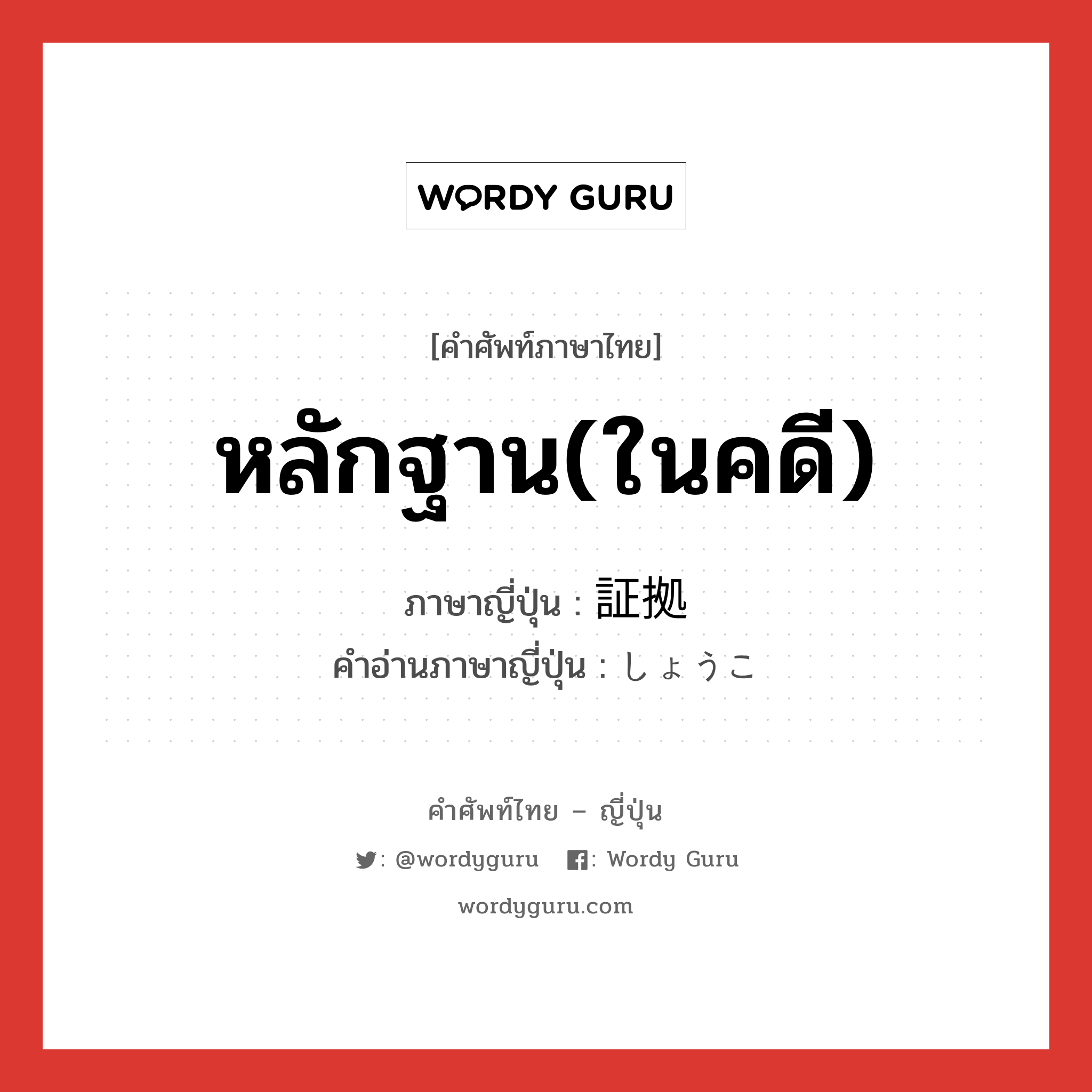 หลักฐาน(ในคดี) ภาษาญี่ปุ่นคืออะไร, คำศัพท์ภาษาไทย - ญี่ปุ่น หลักฐาน(ในคดี) ภาษาญี่ปุ่น 証拠 คำอ่านภาษาญี่ปุ่น しょうこ หมวด n หมวด n