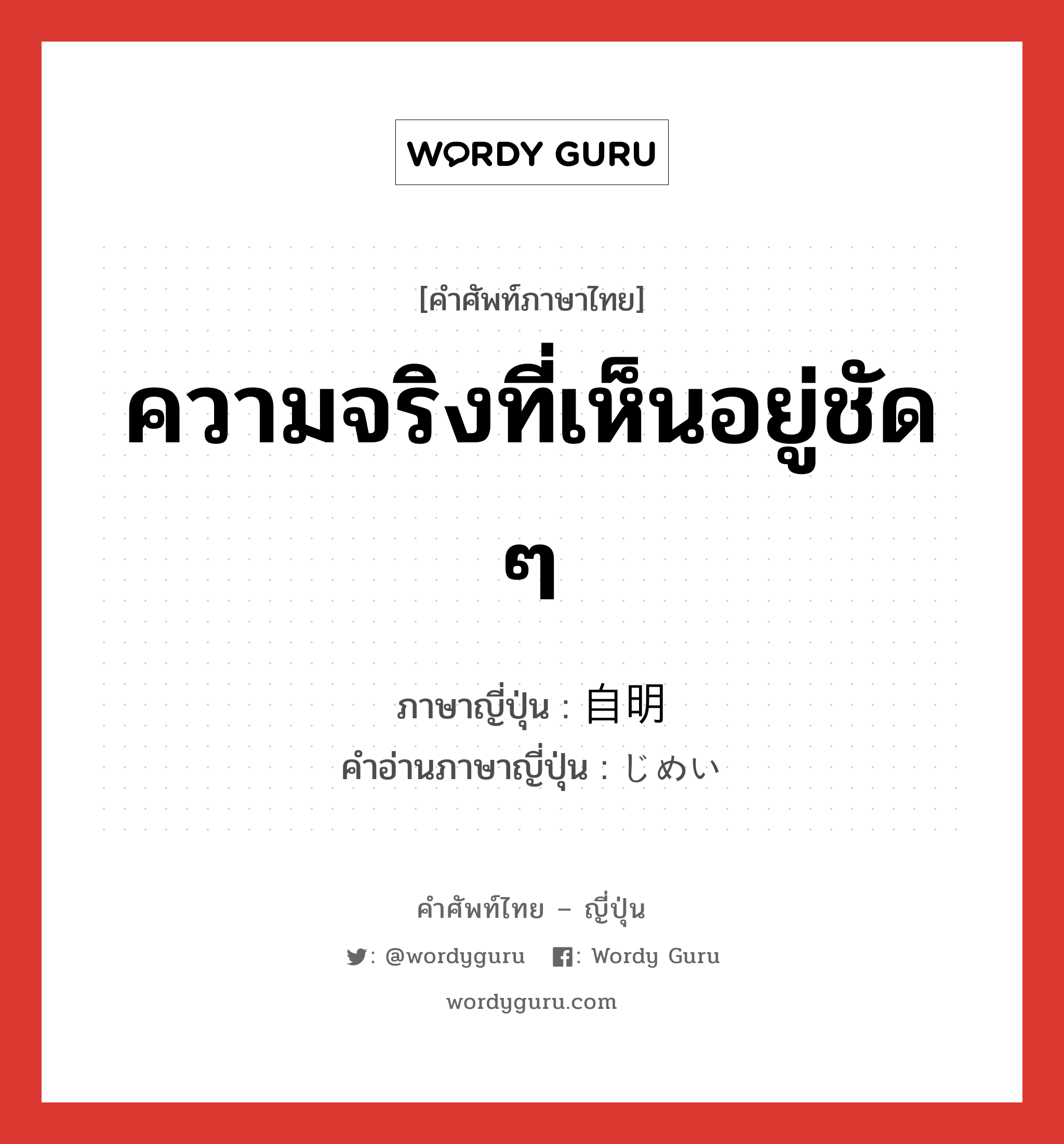 ความจริงที่เห็นอยู่ชัด ๆ ภาษาญี่ปุ่นคืออะไร, คำศัพท์ภาษาไทย - ญี่ปุ่น ความจริงที่เห็นอยู่ชัด ๆ ภาษาญี่ปุ่น 自明 คำอ่านภาษาญี่ปุ่น じめい หมวด adj-na หมวด adj-na