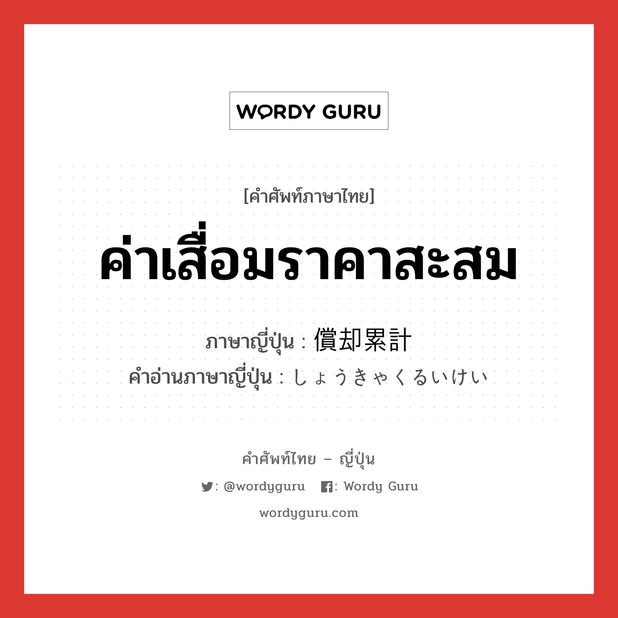 ค่าเสื่อมราคาสะสม ภาษาญี่ปุ่นคืออะไร, คำศัพท์ภาษาไทย - ญี่ปุ่น ค่าเสื่อมราคาสะสม ภาษาญี่ปุ่น 償却累計 คำอ่านภาษาญี่ปุ่น しょうきゃくるいけい หมวด n หมวด n