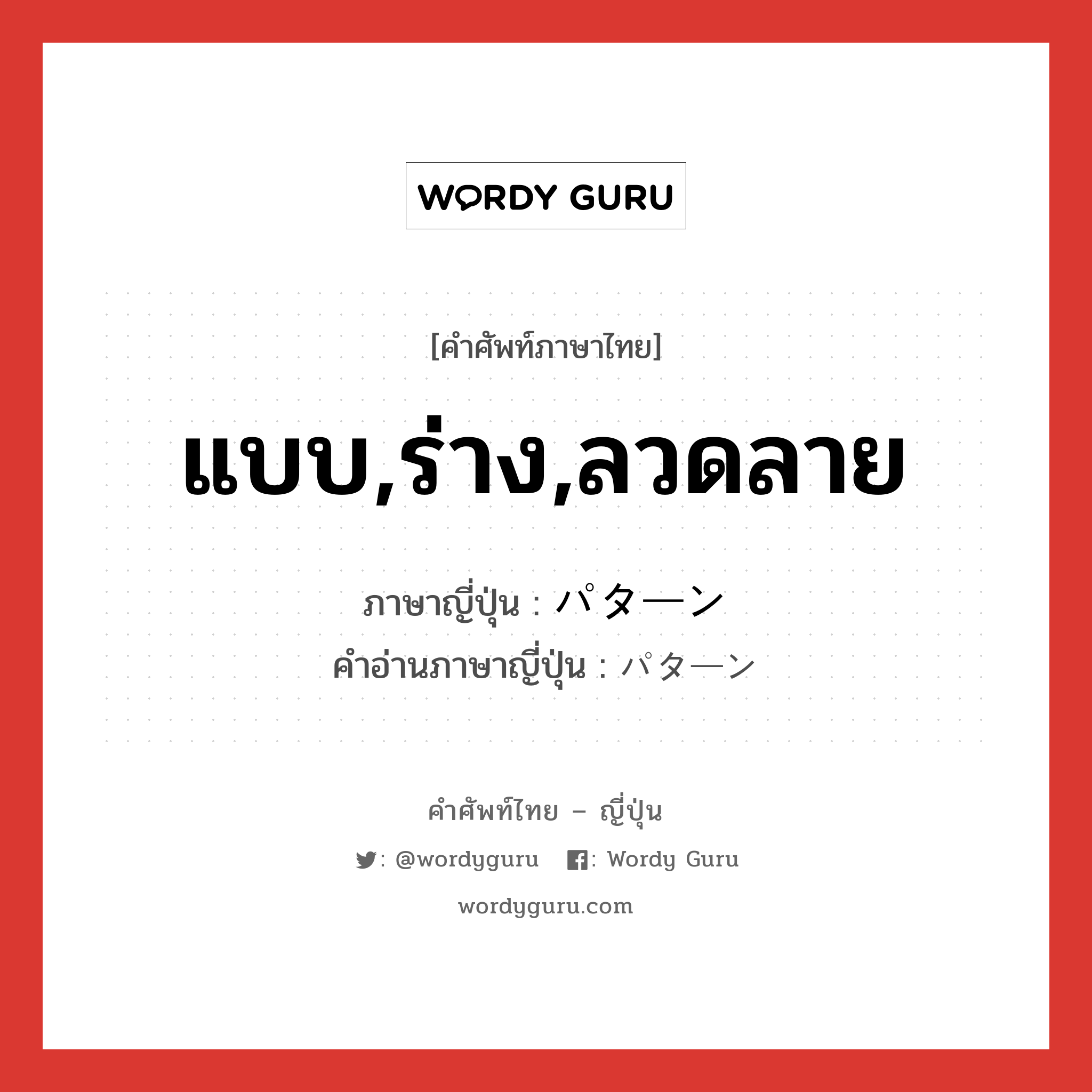 แบบ,ร่าง,ลวดลาย ภาษาญี่ปุ่นคืออะไร, คำศัพท์ภาษาไทย - ญี่ปุ่น แบบ,ร่าง,ลวดลาย ภาษาญี่ปุ่น パターン คำอ่านภาษาญี่ปุ่น パターン หมวด n หมวด n