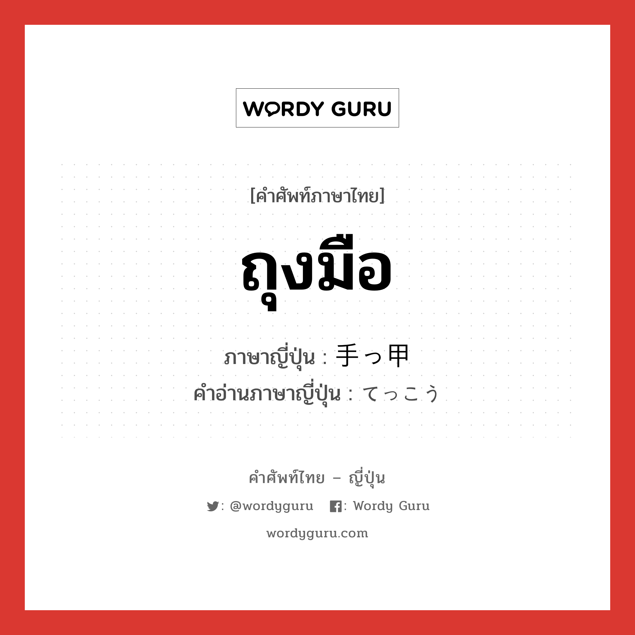 ถุงมือ ภาษาญี่ปุ่นคืออะไร, คำศัพท์ภาษาไทย - ญี่ปุ่น ถุงมือ ภาษาญี่ปุ่น 手っ甲 คำอ่านภาษาญี่ปุ่น てっこう หมวด n หมวด n