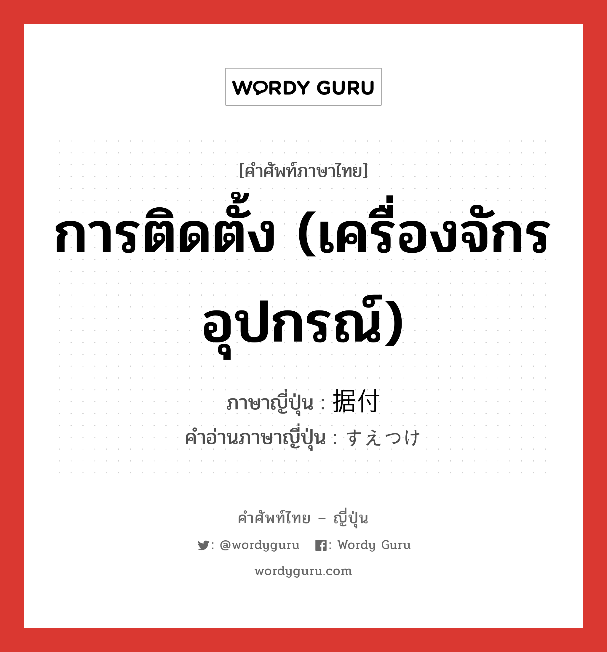 การติดตั้ง (เครื่องจักร อุปกรณ์) ภาษาญี่ปุ่นคืออะไร, คำศัพท์ภาษาไทย - ญี่ปุ่น การติดตั้ง (เครื่องจักร อุปกรณ์) ภาษาญี่ปุ่น 据付 คำอ่านภาษาญี่ปุ่น すえつけ หมวด n หมวด n