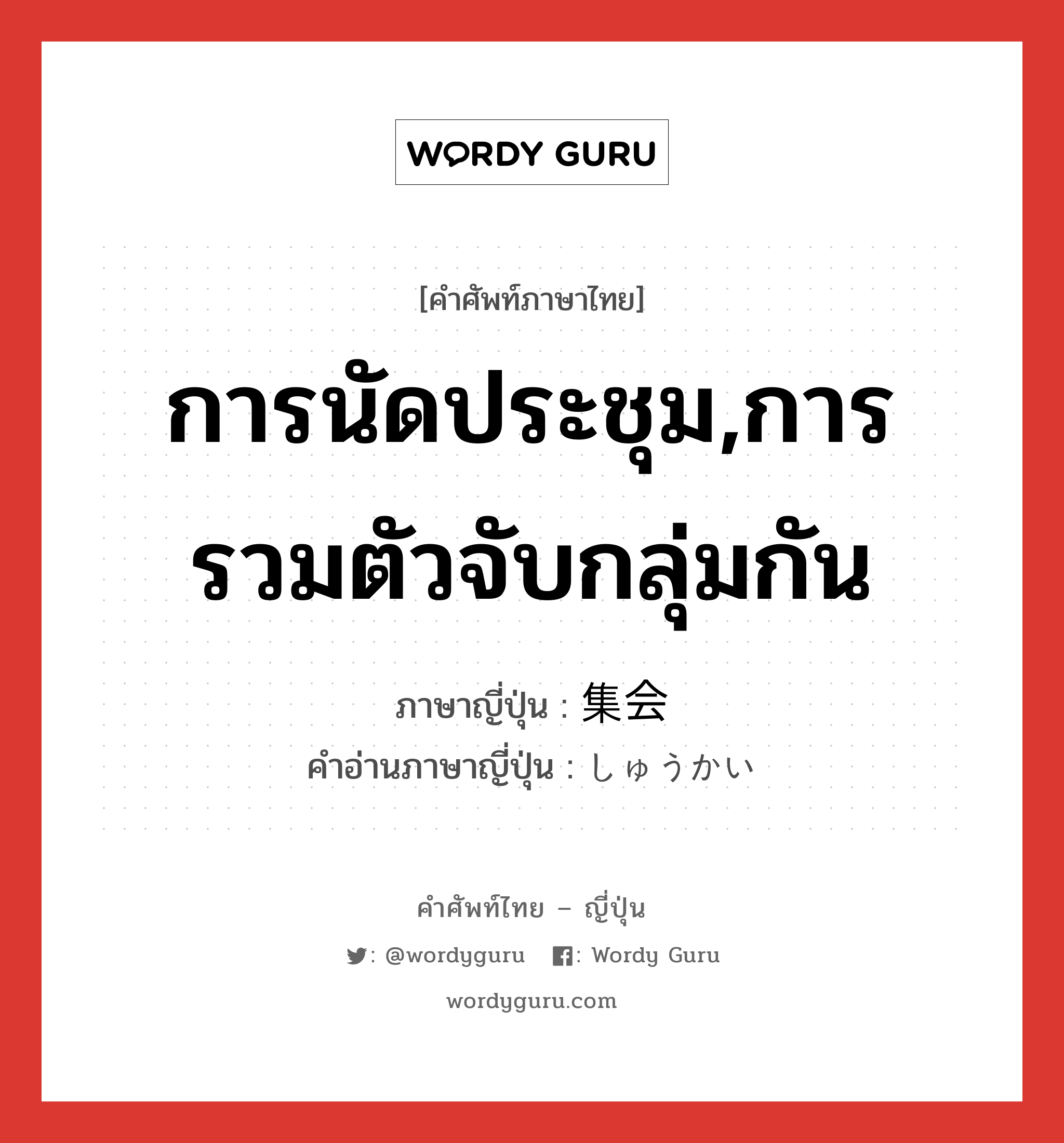 การนัดประชุม,การรวมตัวจับกลุ่มกัน ภาษาญี่ปุ่นคืออะไร, คำศัพท์ภาษาไทย - ญี่ปุ่น การนัดประชุม,การรวมตัวจับกลุ่มกัน ภาษาญี่ปุ่น 集会 คำอ่านภาษาญี่ปุ่น しゅうかい หมวด n หมวด n