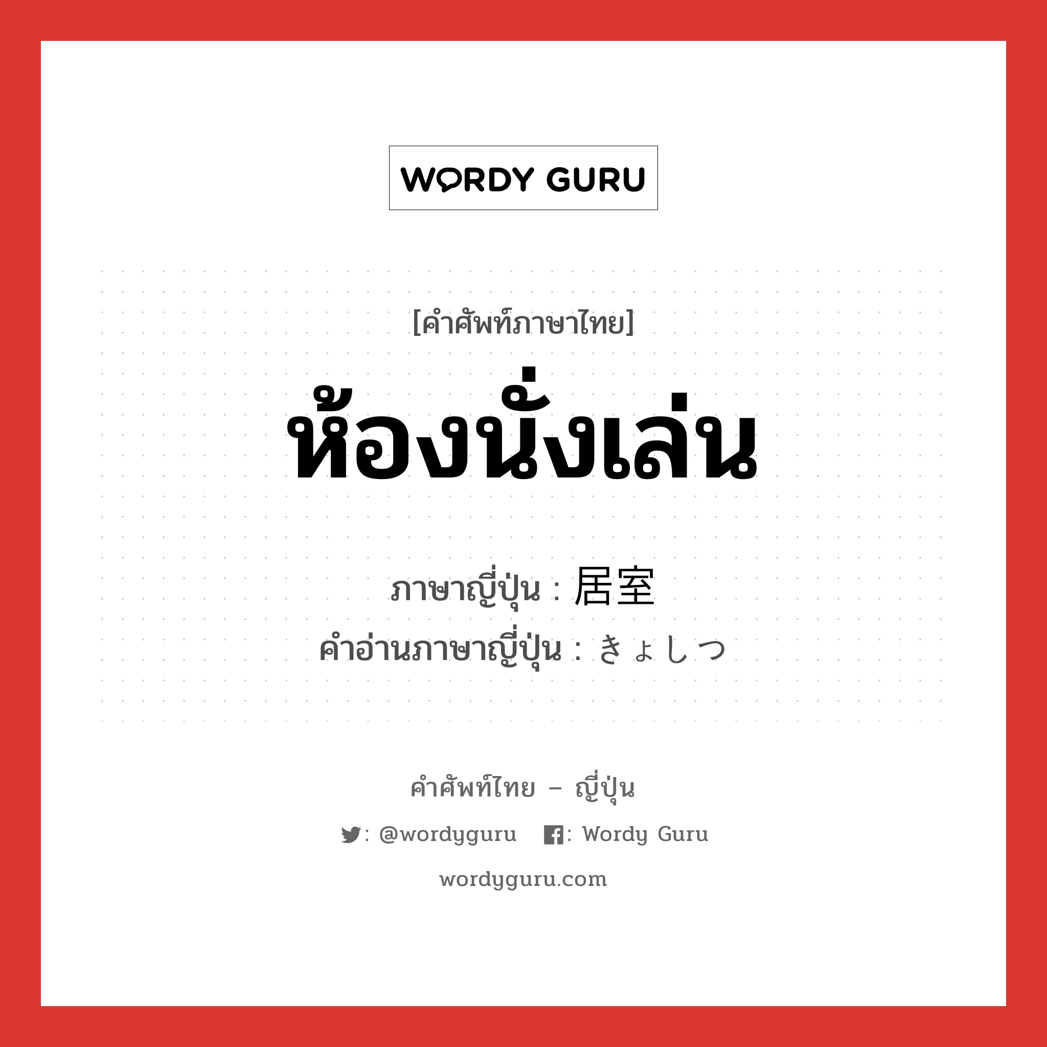 ห้องนั่งเล่น ภาษาญี่ปุ่นคืออะไร, คำศัพท์ภาษาไทย - ญี่ปุ่น ห้องนั่งเล่น ภาษาญี่ปุ่น 居室 คำอ่านภาษาญี่ปุ่น きょしつ หมวด n หมวด n