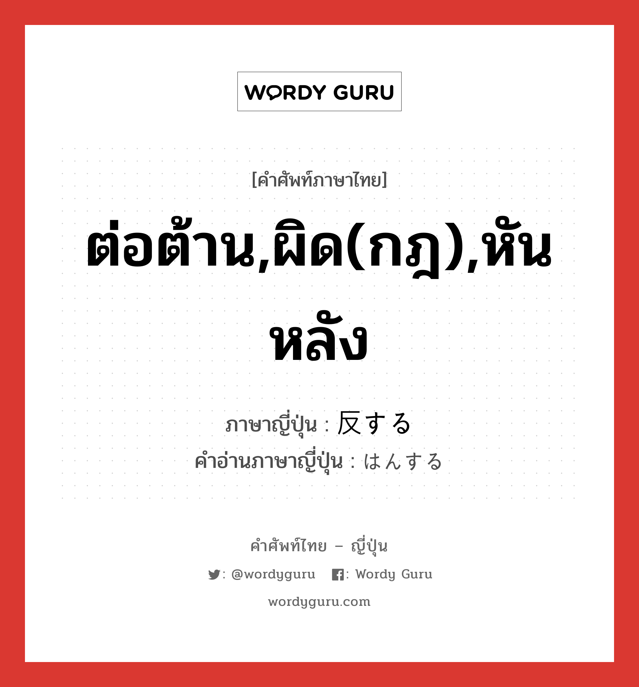 ต่อต้าน,ผิด(กฎ),หันหลัง ภาษาญี่ปุ่นคืออะไร, คำศัพท์ภาษาไทย - ญี่ปุ่น ต่อต้าน,ผิด(กฎ),หันหลัง ภาษาญี่ปุ่น 反する คำอ่านภาษาญี่ปุ่น はんする หมวด vs-s หมวด vs-s