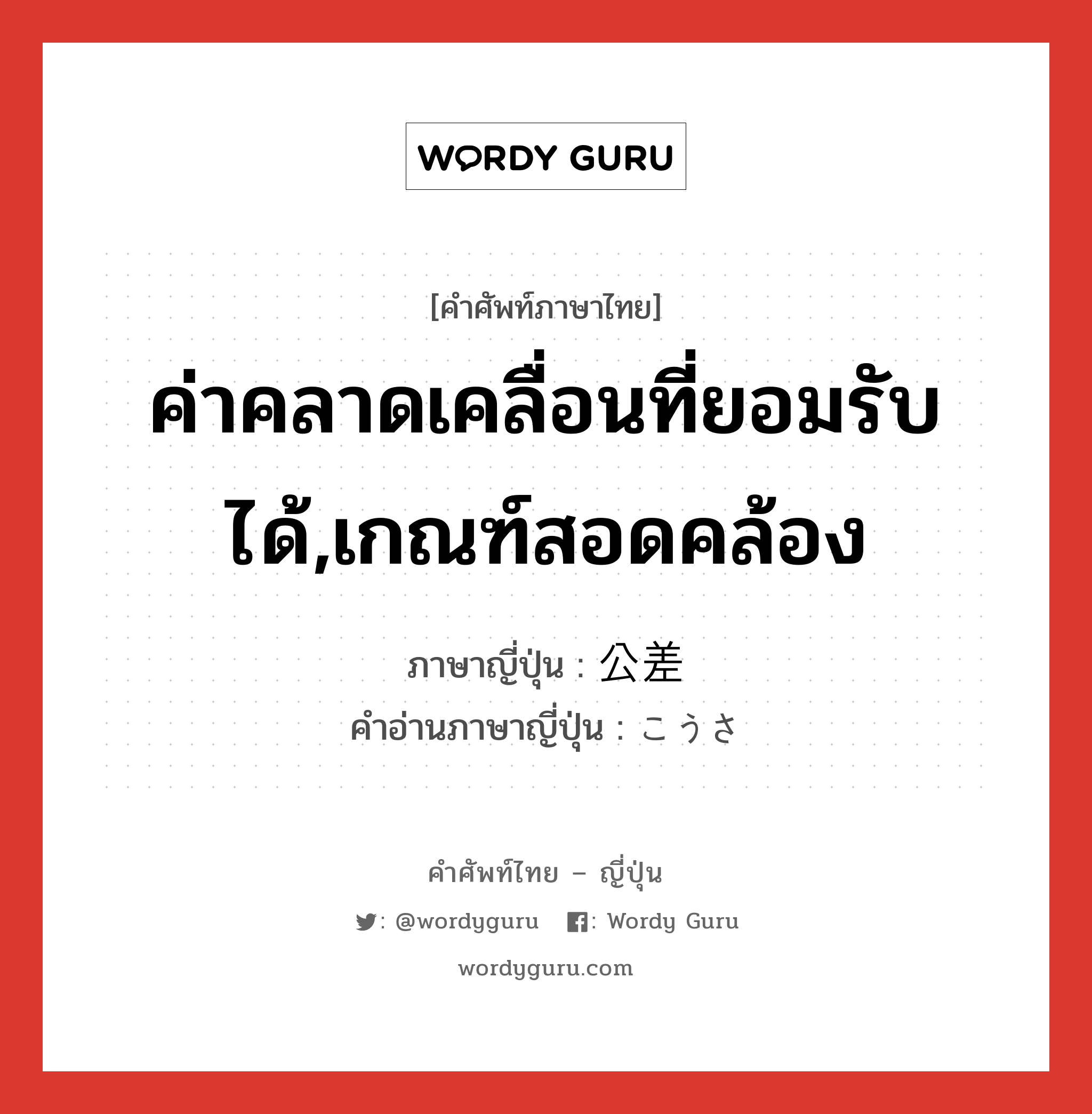 ค่าคลาดเคลื่อนที่ยอมรับได้,เกณฑ์สอดคล้อง ภาษาญี่ปุ่นคืออะไร, คำศัพท์ภาษาไทย - ญี่ปุ่น ค่าคลาดเคลื่อนที่ยอมรับได้,เกณฑ์สอดคล้อง ภาษาญี่ปุ่น 公差 คำอ่านภาษาญี่ปุ่น こうさ หมวด n หมวด n