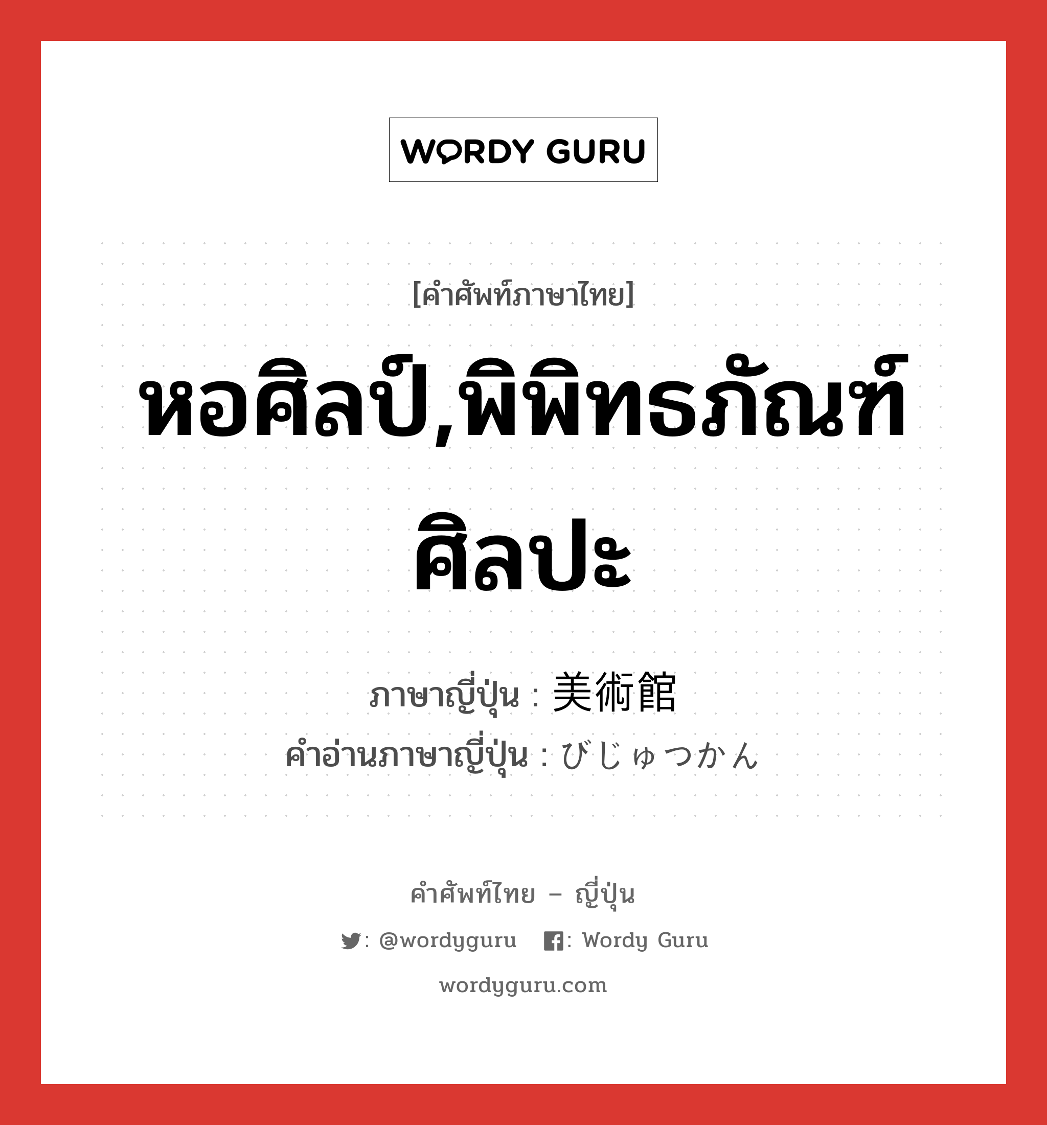 หอศิลป์,พิพิทธภัณฑ์ศิลปะ ภาษาญี่ปุ่นคืออะไร, คำศัพท์ภาษาไทย - ญี่ปุ่น หอศิลป์,พิพิทธภัณฑ์ศิลปะ ภาษาญี่ปุ่น 美術館 คำอ่านภาษาญี่ปุ่น びじゅつかん หมวด n หมวด n